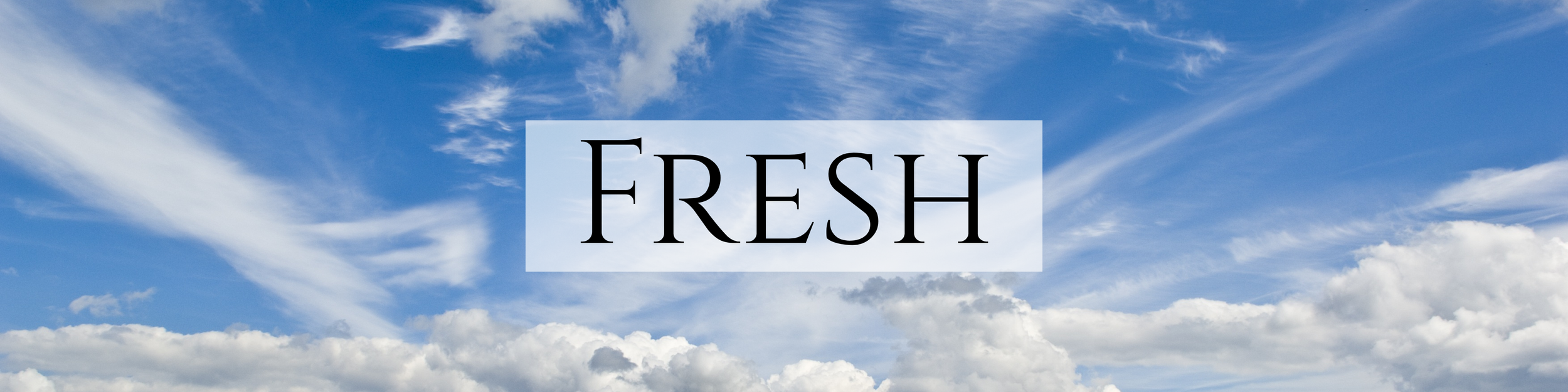 A blue sky with scattered clouds and the word 'FRESH'.