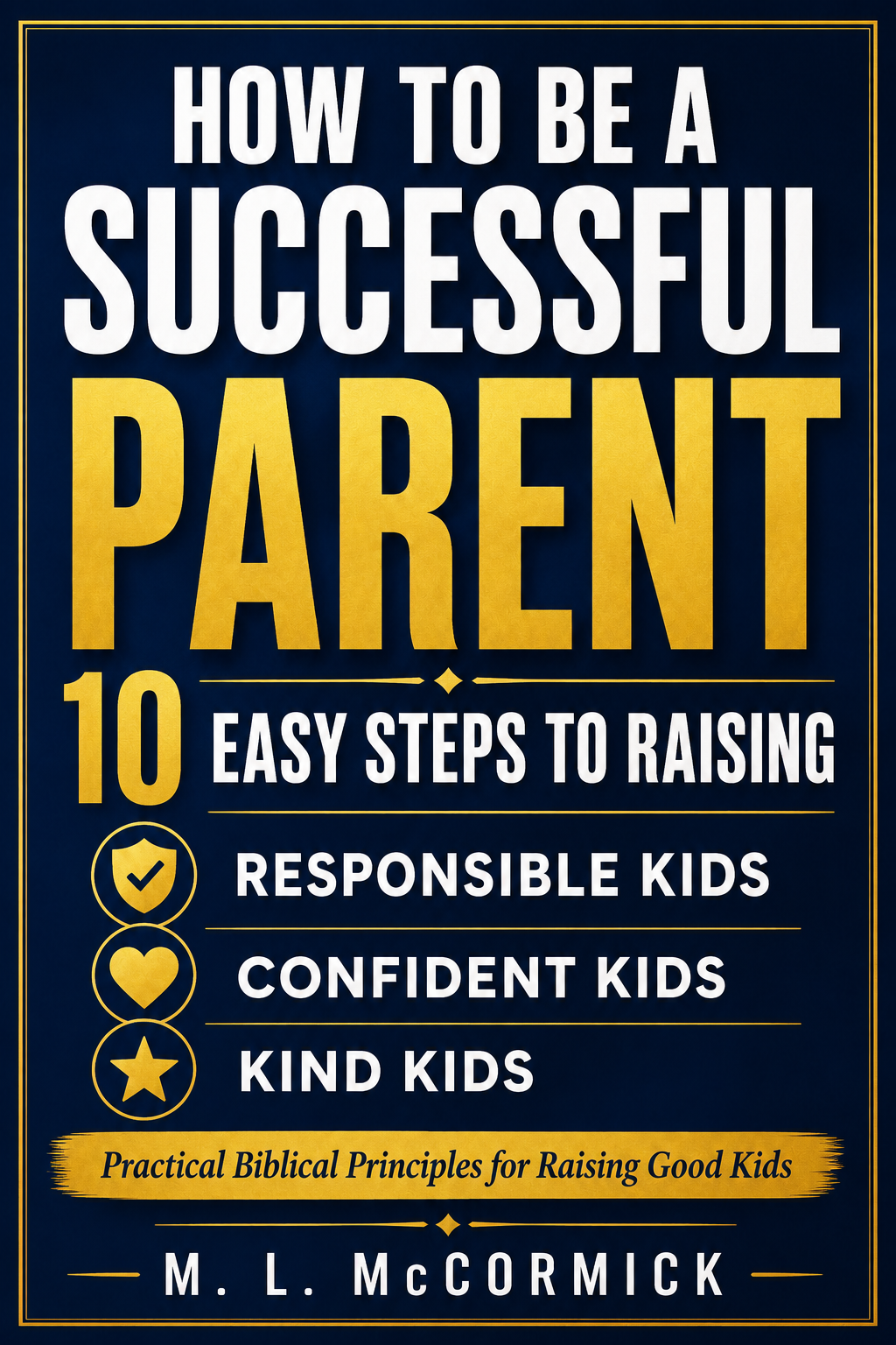 How to be a Successful Parent - 10 Easy Steps to Raising Good Kids