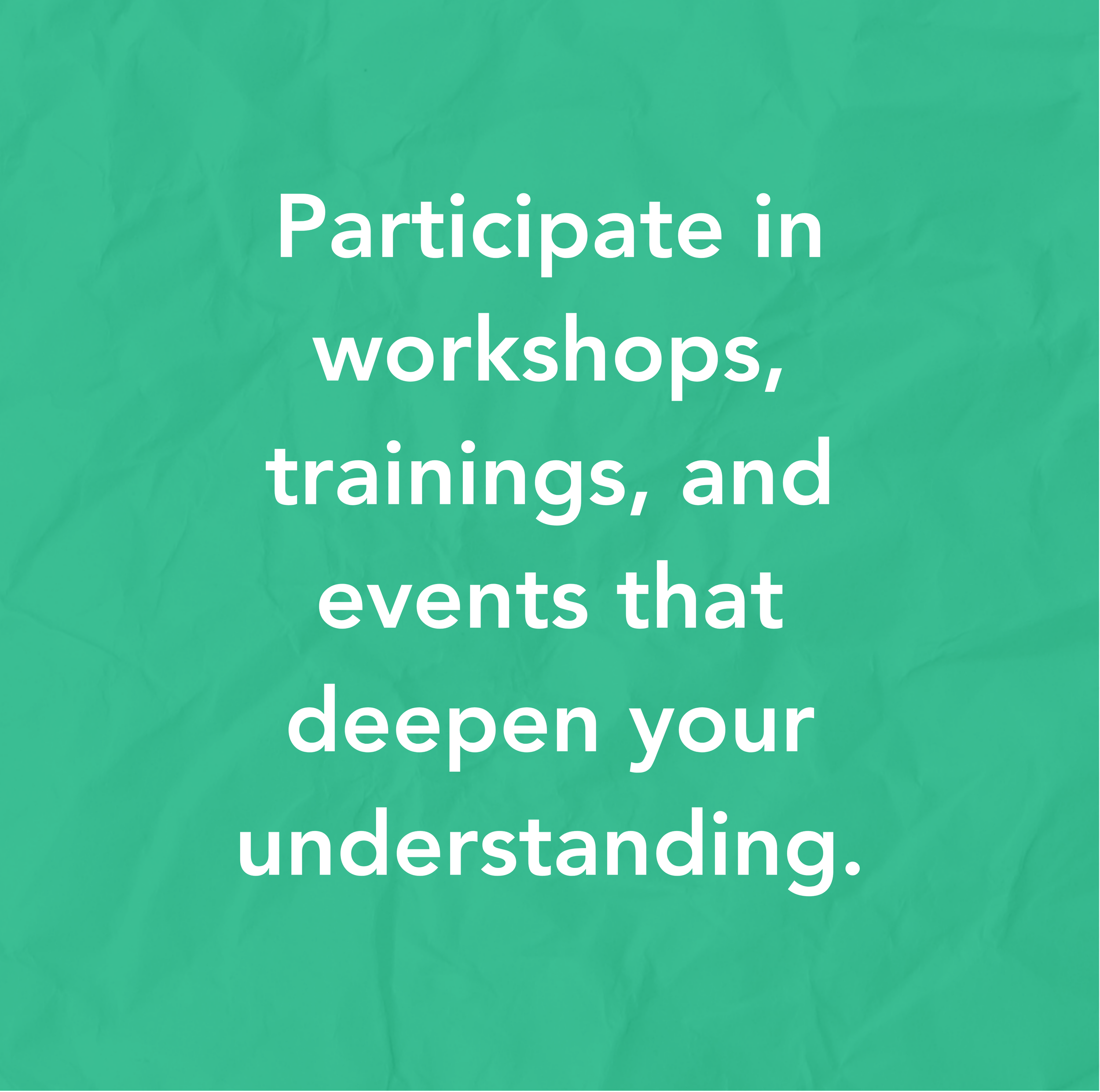 Green textured background with white text that reads, "Participate in workshops, trainings, and events that deepen your understanding."