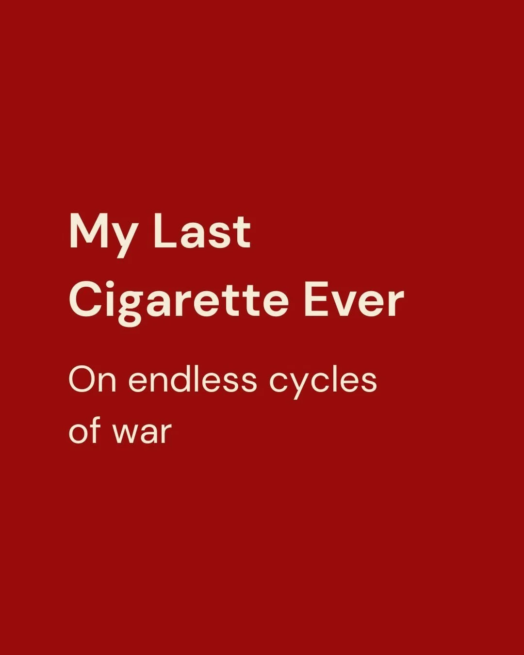 My Last Cigarette Ever: On endless cycles of war.