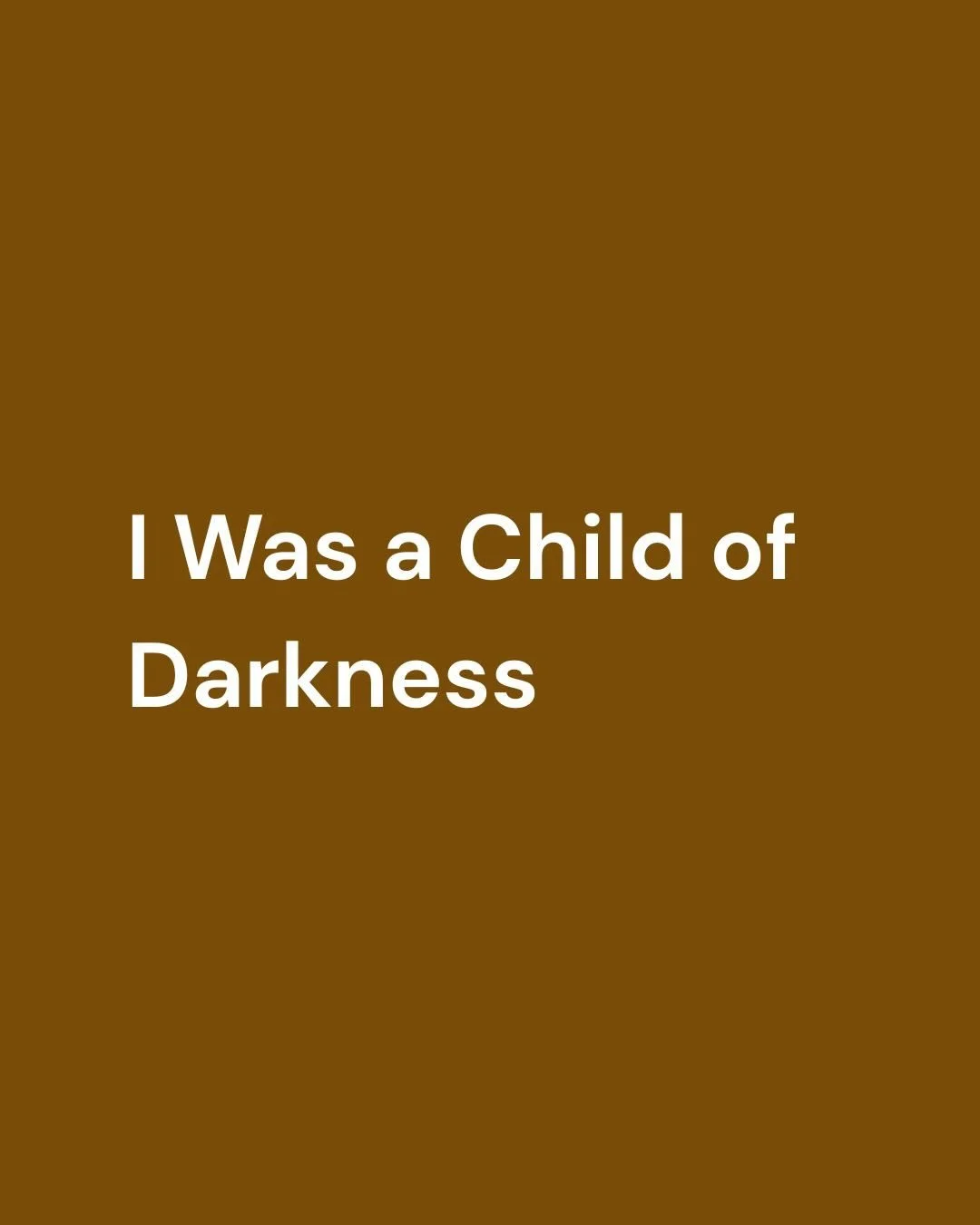 I Was a Child of Darkness.