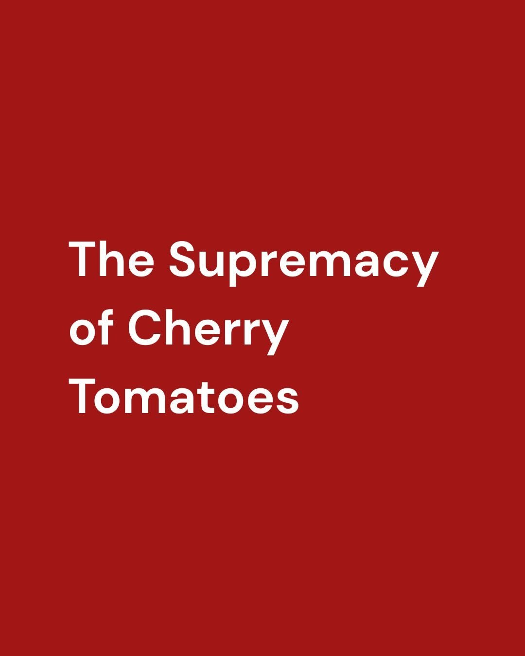 The Supremacy of Cherry Tomatoes
