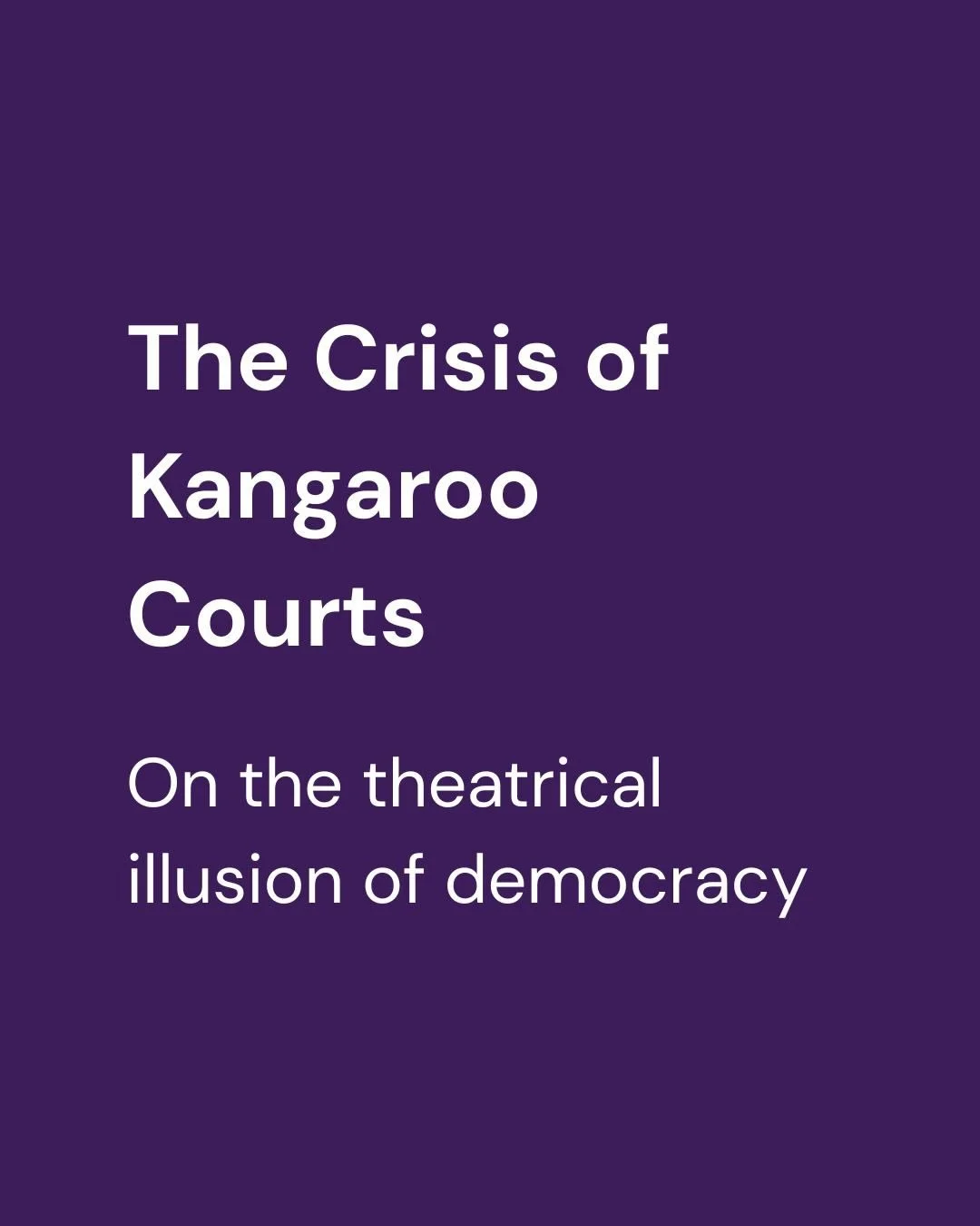 The crisis of kangaroo courts: on the theatrical illusion of democracy.