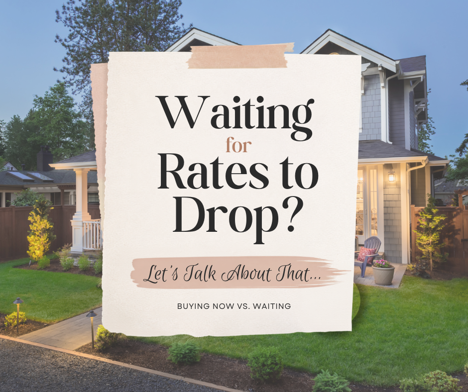 Waiting for Rates to Drop? Let’s Talk About That...