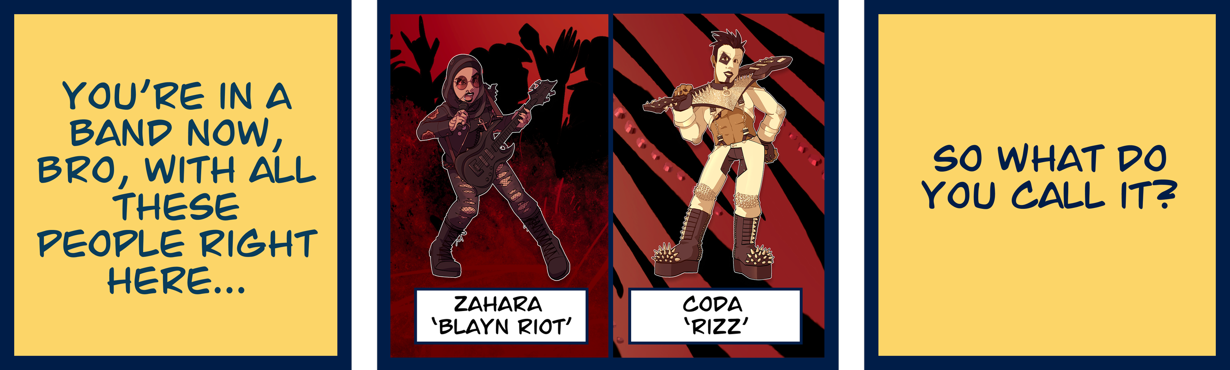 Block 1: You're in a band now, bro, with all these people right here... Block 2: Meet Zahara 'Blayn Riot' and Coda 'Rizz', 2 of the bandmates. Block 3: So what do you call it?