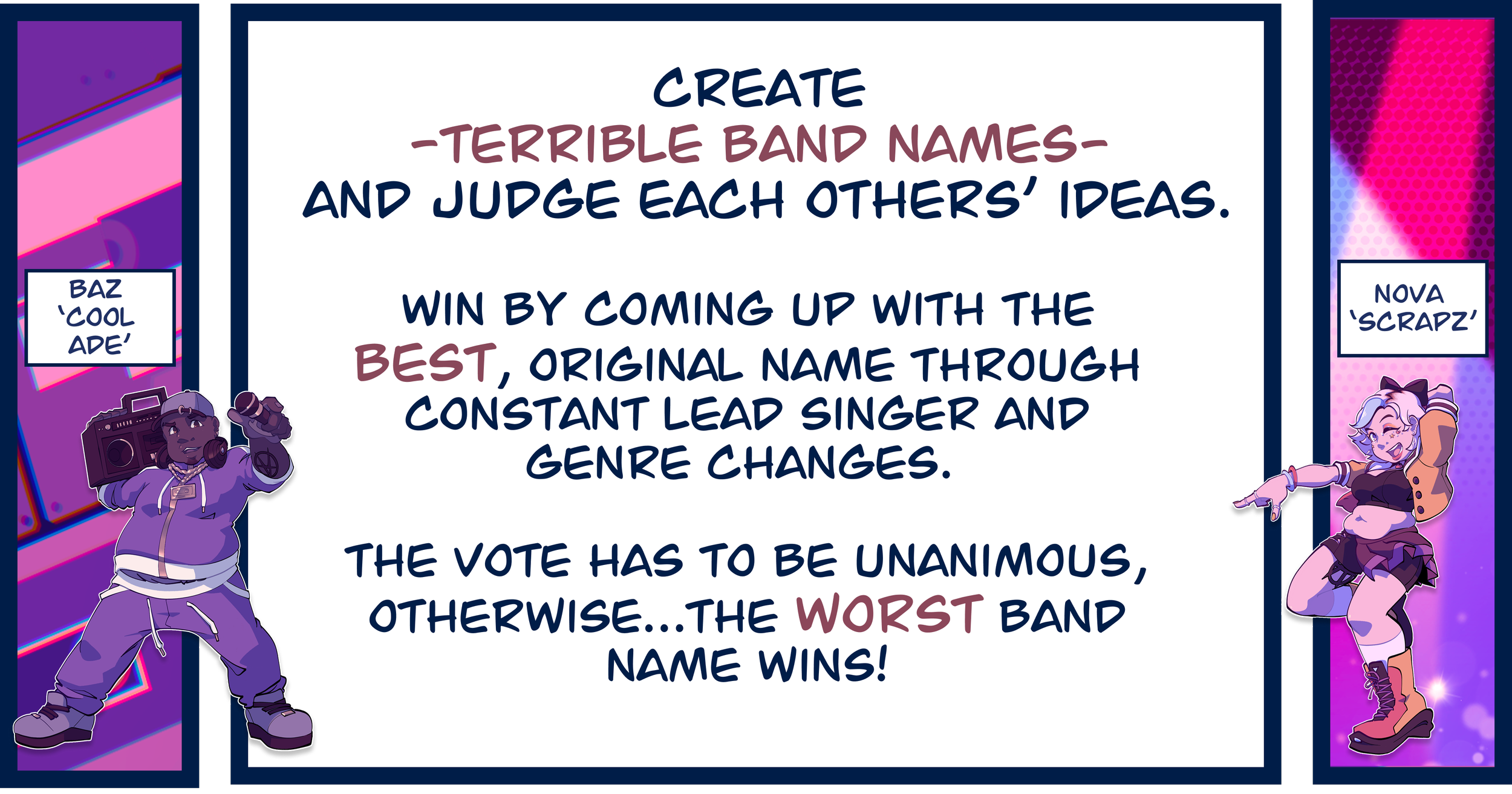 Block 1&3: Meet Baz and Nova. Block 3: Create terrible band names and judge each others' ideas. Win by coming up with the best, original name through constant lead singer and genre changes. The vote has to be unanimous, otherwise the worst name wins