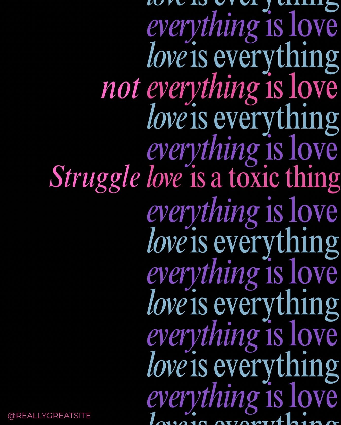 I do agree that love is everything, but everything is not love. In fact, many things done in the name of love are not love&ndash; at least not healthy love.

Jealousy and possessiveness are not love.

Control is not love.

Dependence is not love.

En