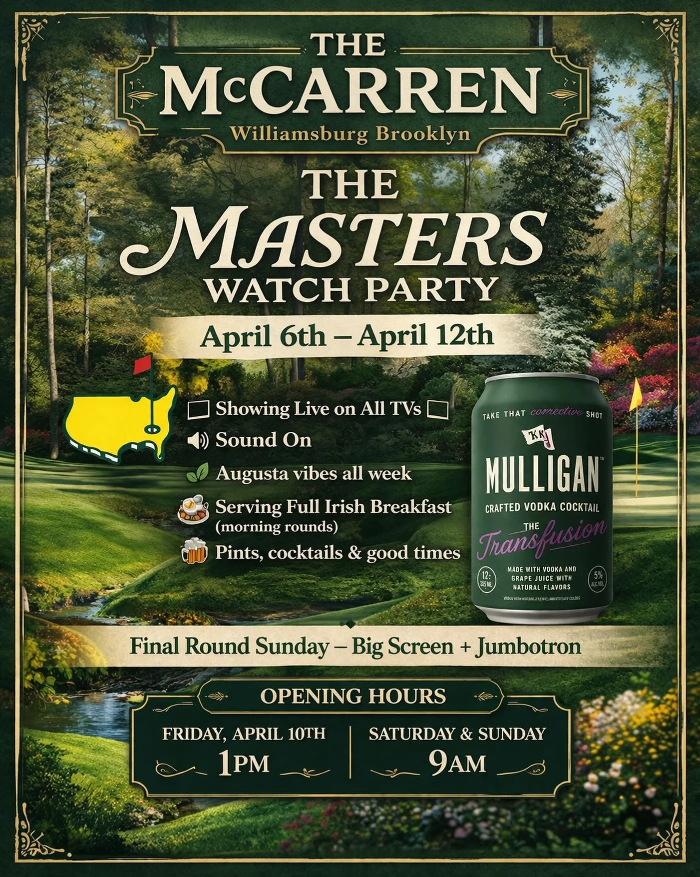 ⛳️ THE MASTERS WATCH PARTY AT THE McCARREN

Augusta vibes all week 🌿
April 6th &ndash; 12th

We&rsquo;re showing every round live on all TVs with sound 🔊 &mdash; no better place to watch it in Williamsburg.

🍳 Full Irish Breakfast for the morning 