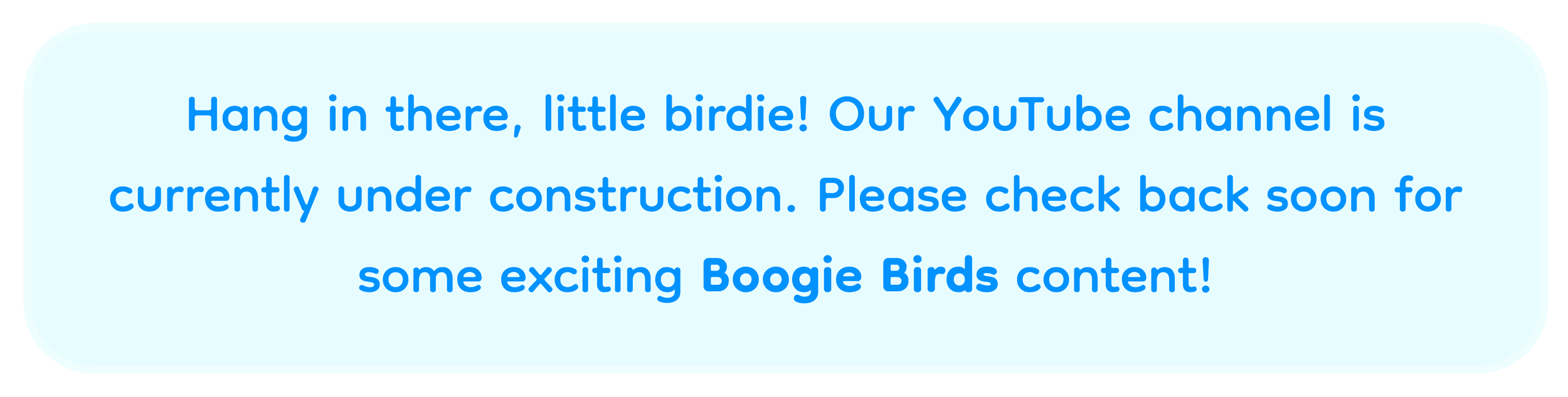 Message saying the YouTube channel for toddlers is under construction and to check back soon for Boogie Birds content.