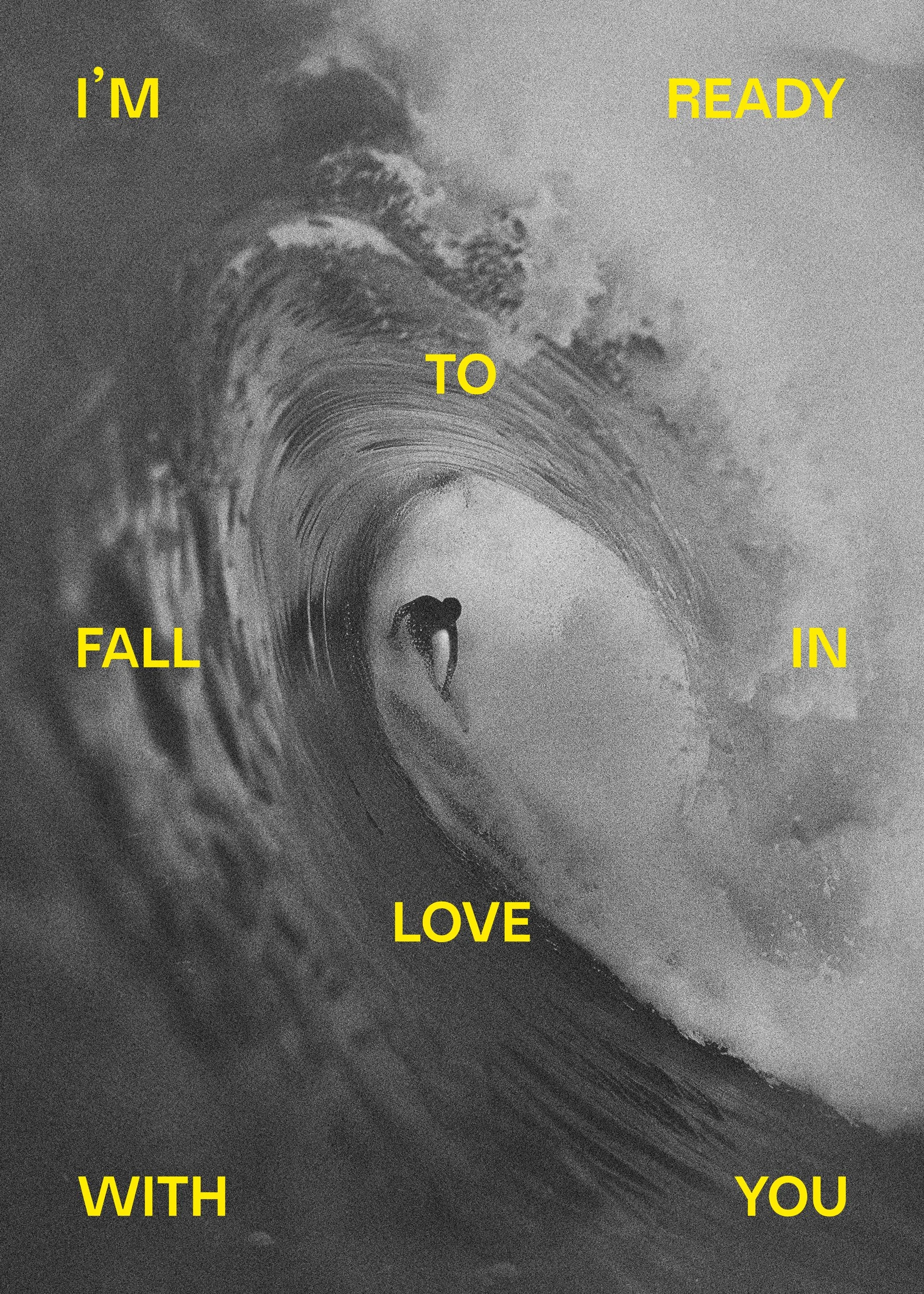 A black and white photograph of a person surfing inside a large wave. Yellow text overlays the image, reading 'I'M READY TO FALL IN LOVE WITH YOU'.