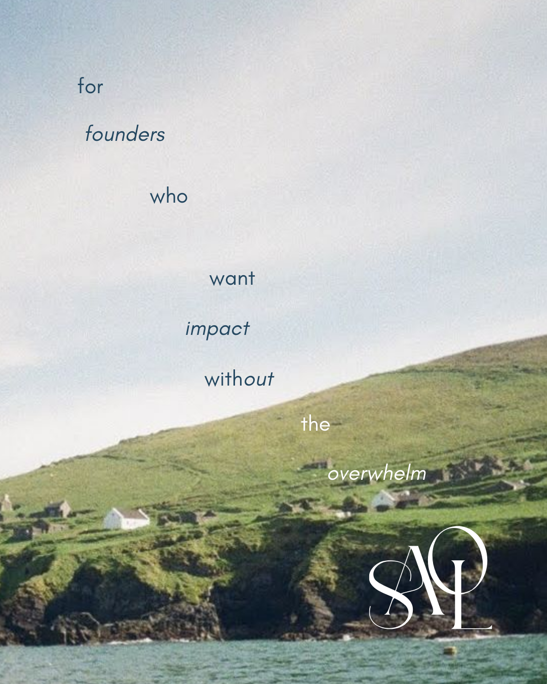 A serene coastal landscape with green hills and small white houses overlooking the ocean. Overlaid text reads: 'for founders who want impact without the overwhelm'. A stylized logo with the letters 'S' and 'A' is in the bottom right corner.