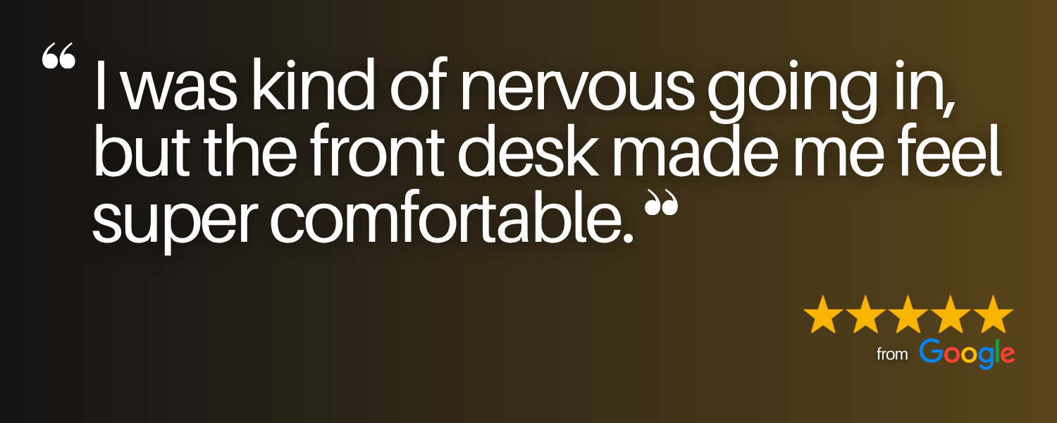 5-Star Google Review that says, "I was kind of nervous going in, but the front desk made me feel super comfortable."