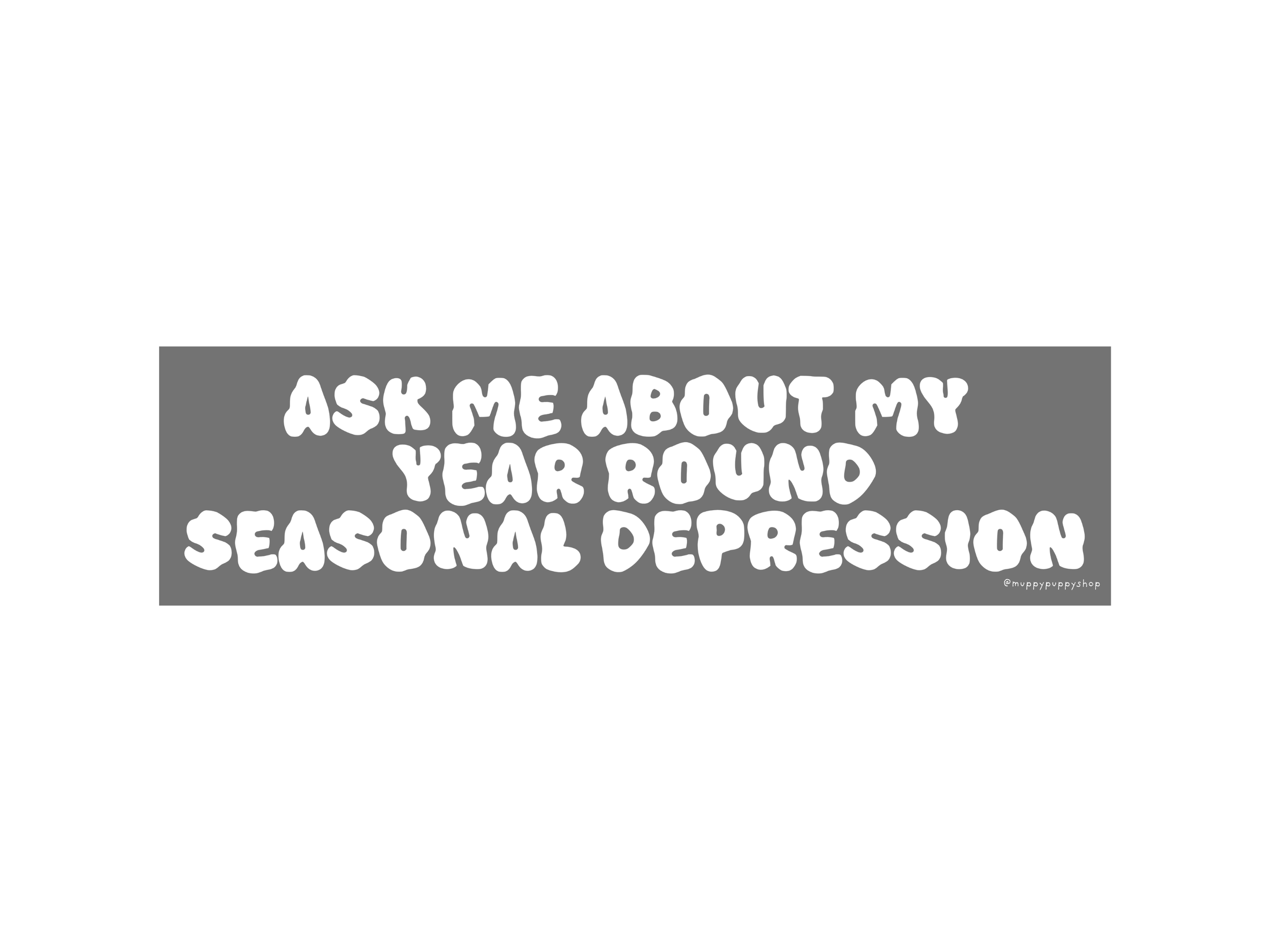 Ask Me About My Year Round Seasonal Depression Bumper Sticker or Magnet