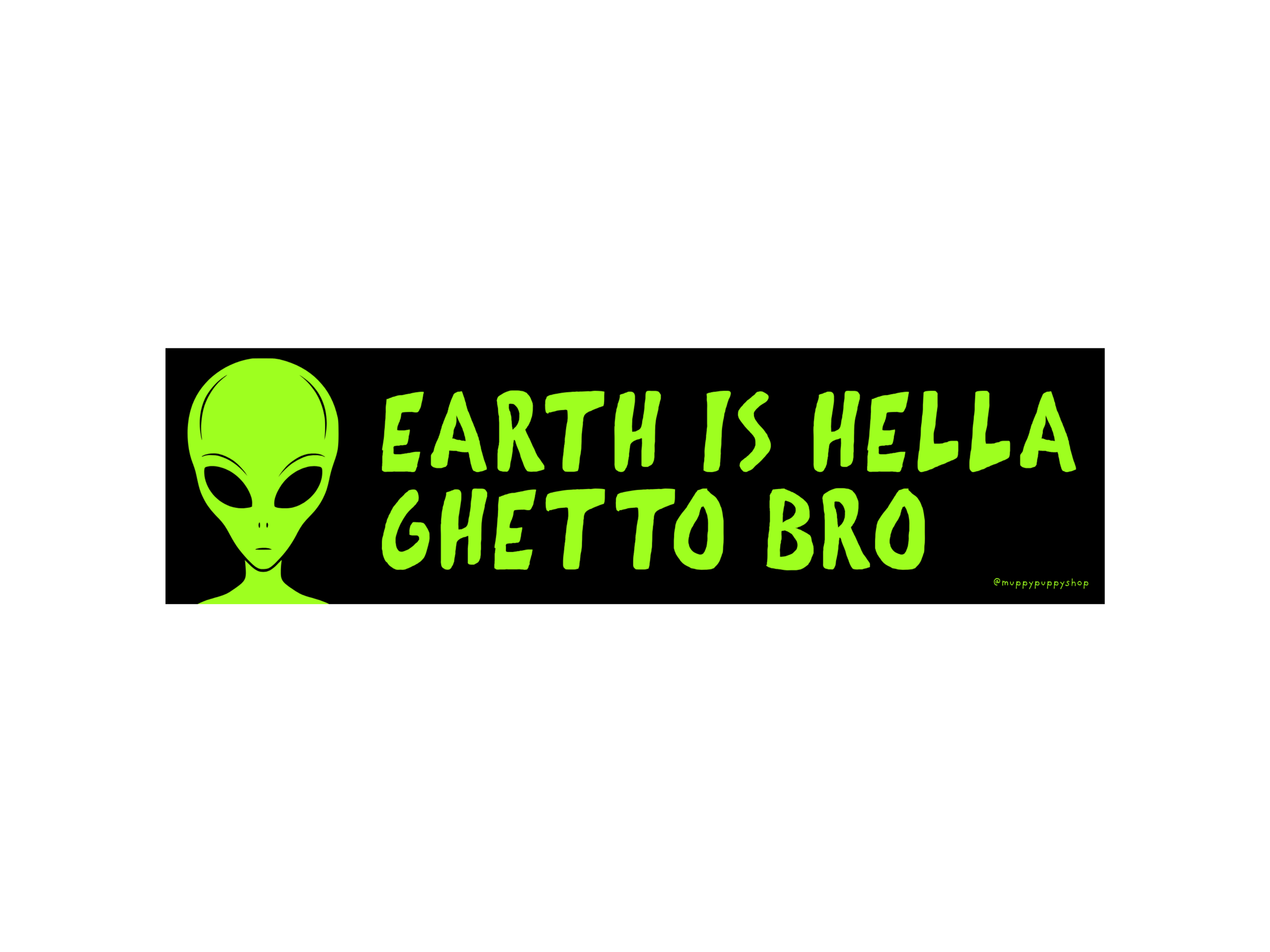 Earth Is Hella Ghetto Bro Alien Bumper Sticker or Magnet