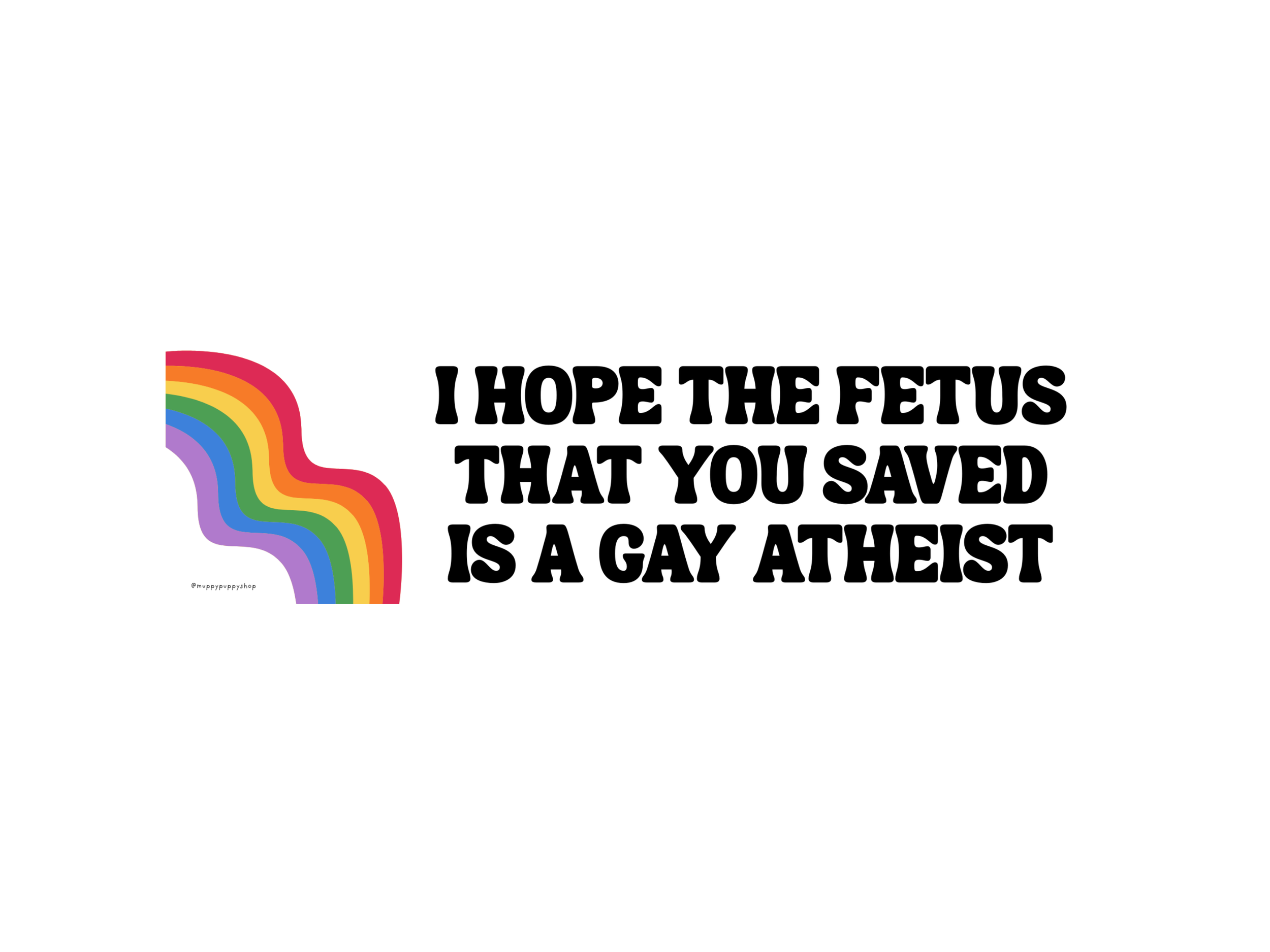 I Hope The Fetus That You Saved Is A Gay Atheist Bumper Sticker or Magnet