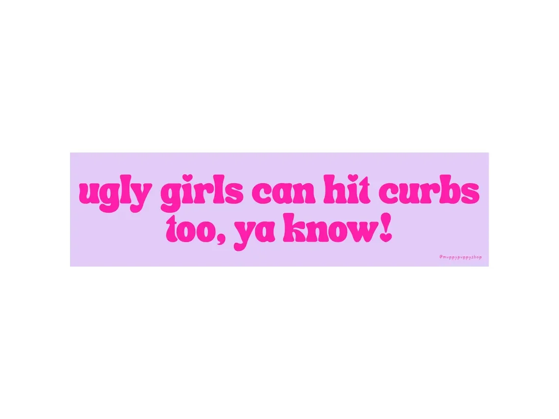 Ugly Girls Can Hit Curbs Too! Bumper Sticker or Magnet