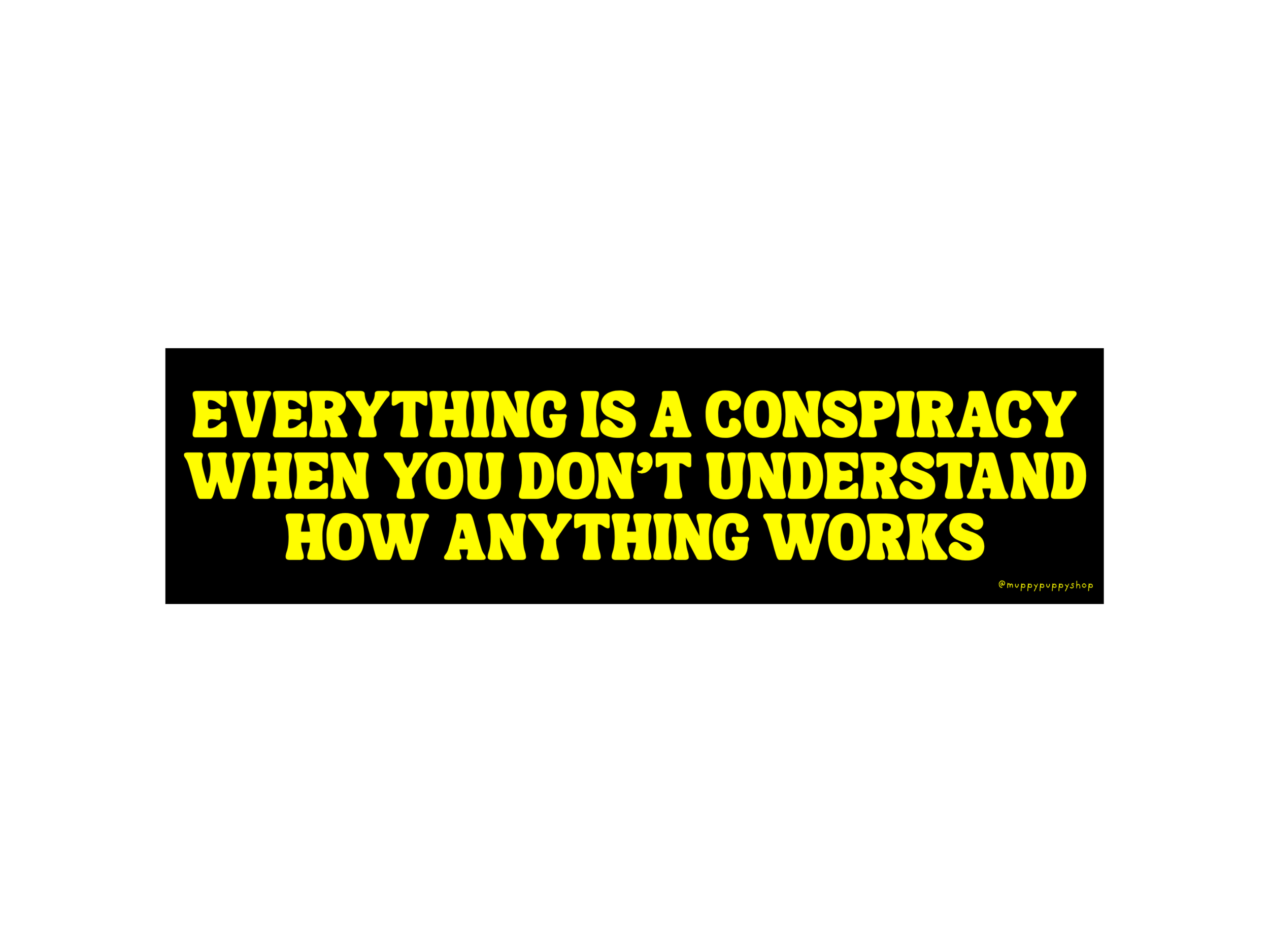 Everything Is A Conspiracy When You Don't Understand How Anything Works Bumper Sticker or Magnet