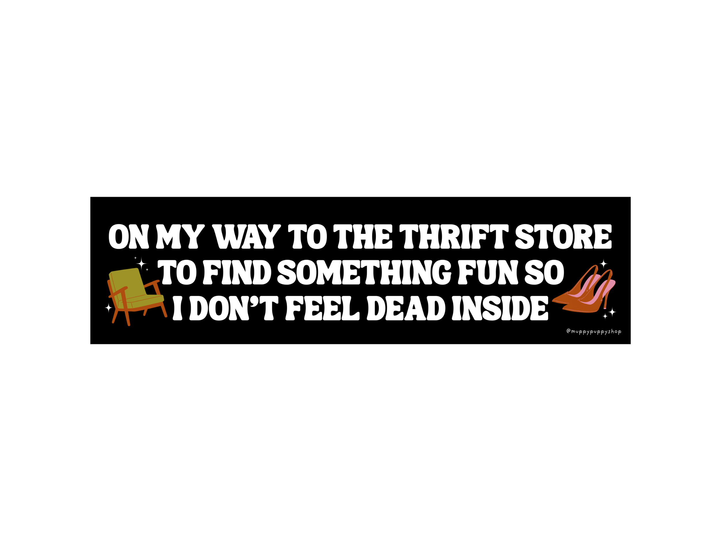 On My Way To The Thrift Store To Find Something Fun So I Don't Feel Dead Inside Bumper Sticker or Magnet