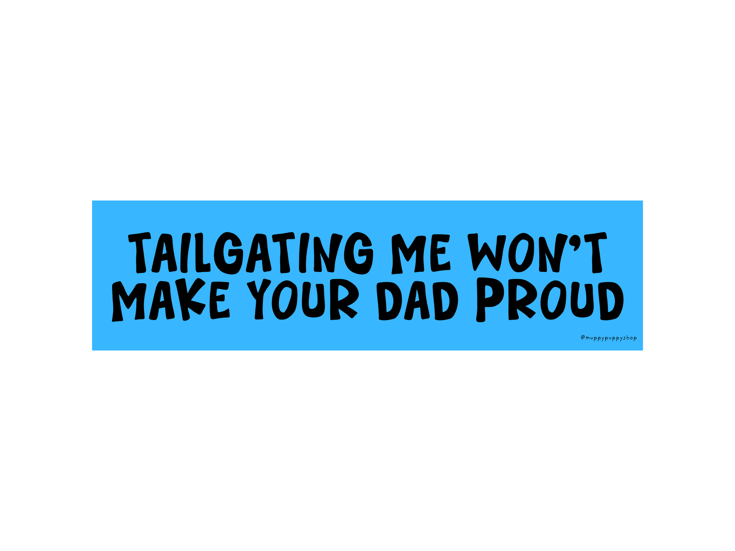 funny-tailgating-me-wont-make-your-dad-proud-bumper-sticker