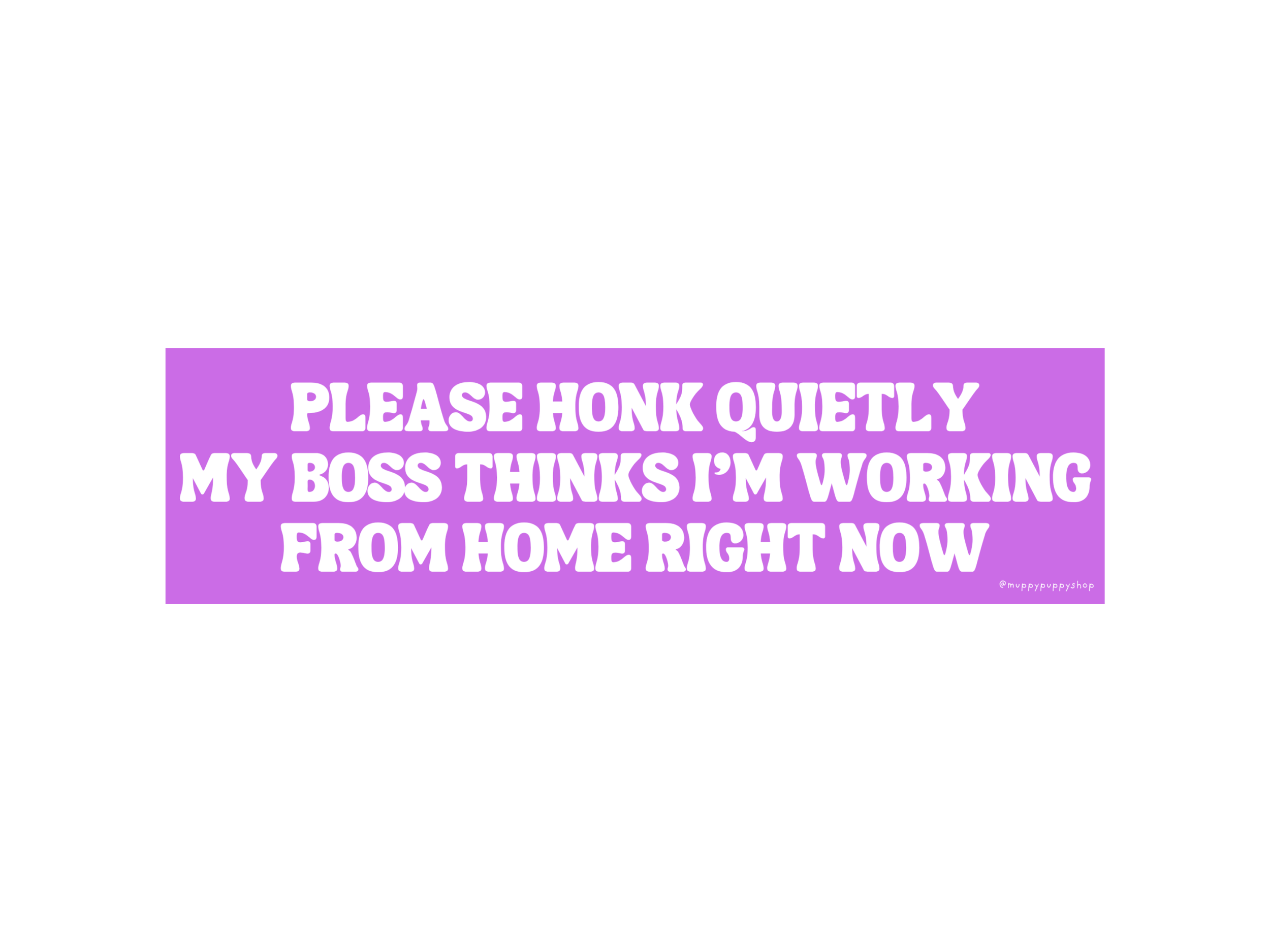 Please Honk Quietly, My Boss Thinks I'm Working From Home Right Now Bumper Sticker or Magnet