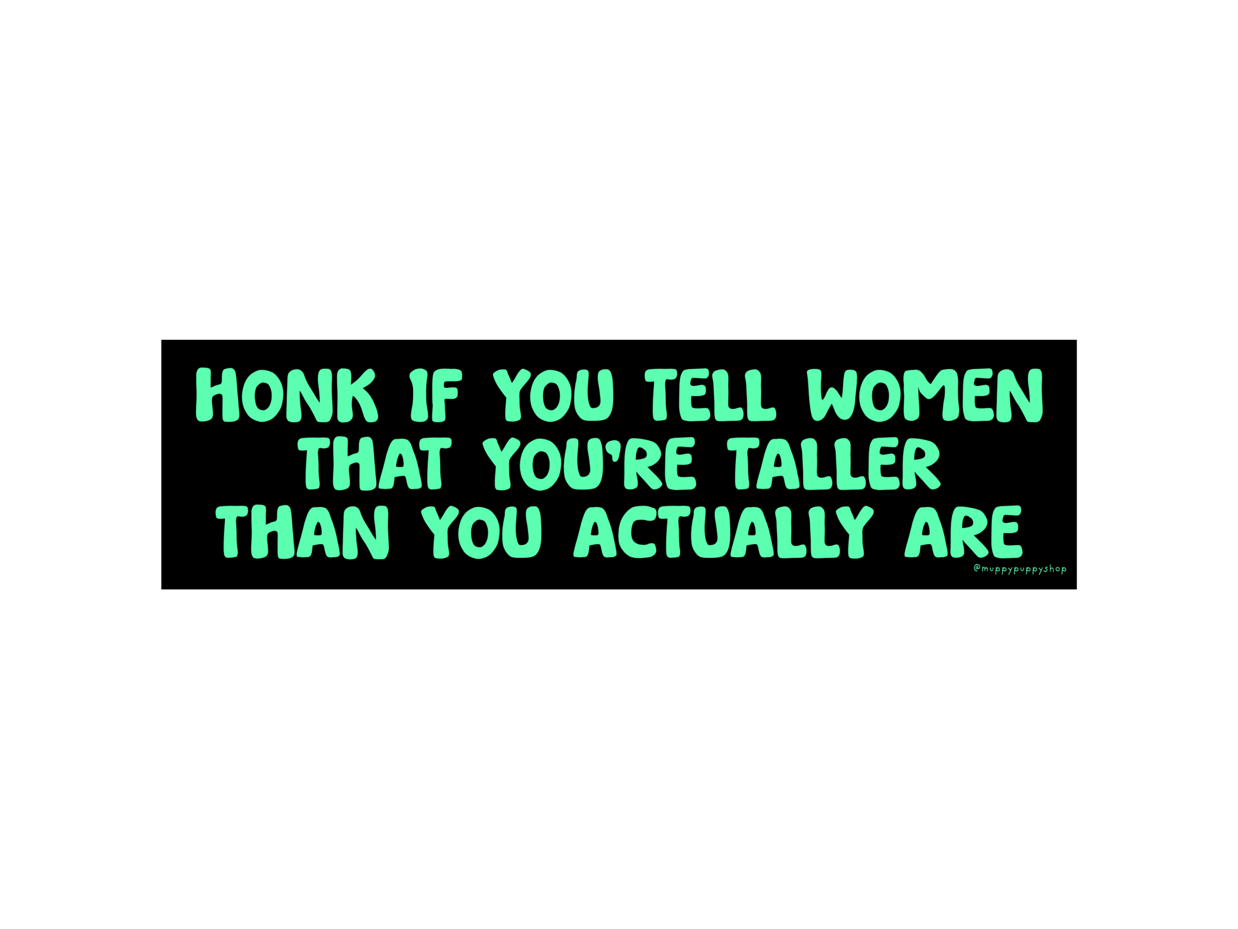 Honk If You Tell Women That You're Taller Than You Actually Are Bumper Sticker or Magnet