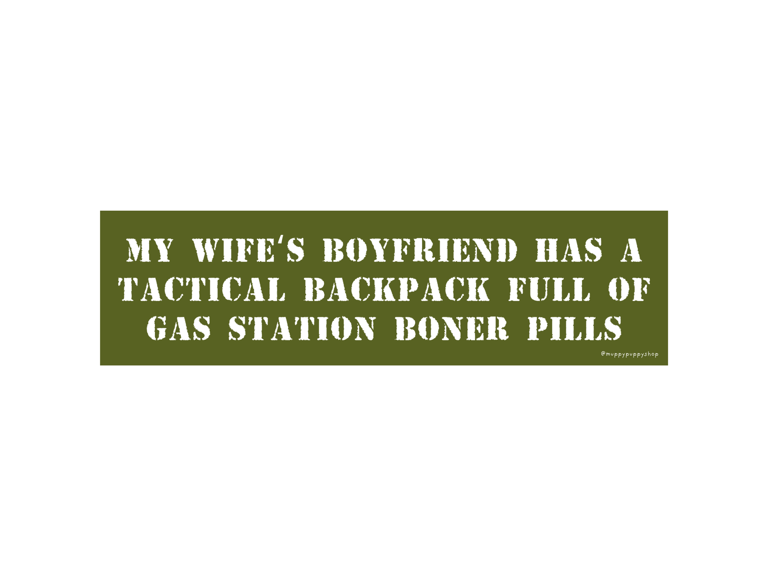 My Wife's Boyfriend Has A Tactical Backpack Full Of Gas Station Boner Pills Bumper Sticker or Magnet