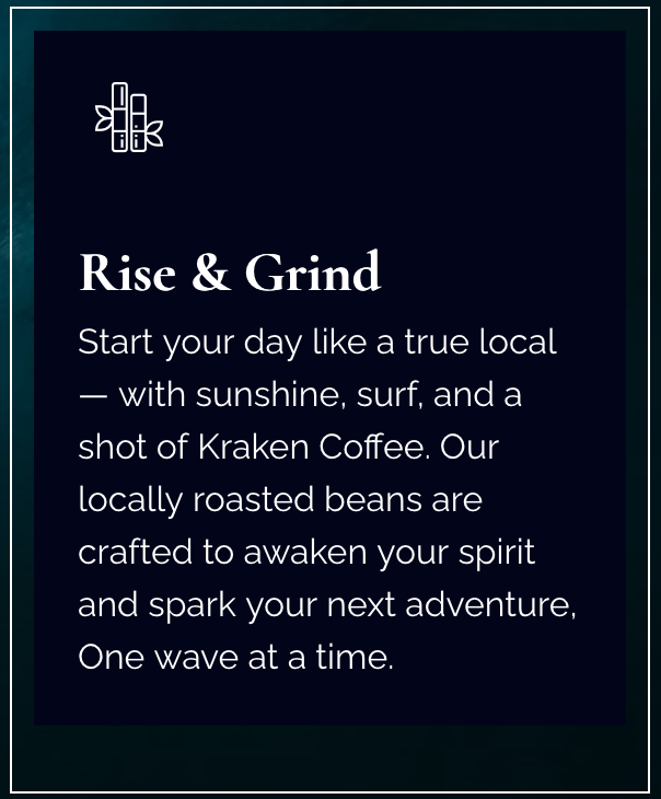 A promotional flyer with a dark blue background. It features a small graphic of coffee beans wrapped with a ribbon in white at the top. The flyer reads: 'Rise & Grind. Start your day like a true local — with sunshine, surf, and a shot of Kraken Coffee. Our locally roasted beans are crafted to awaken your spirit and spark your next adventure, One wave at a time.'