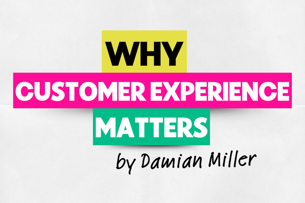 WHY CUSTOMER EXPERIENCE MATTERS