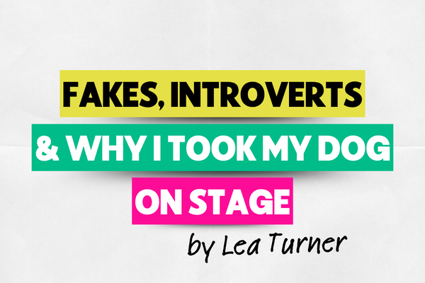 On fakes, introverts, and TAKING MY DOG ON STAGE