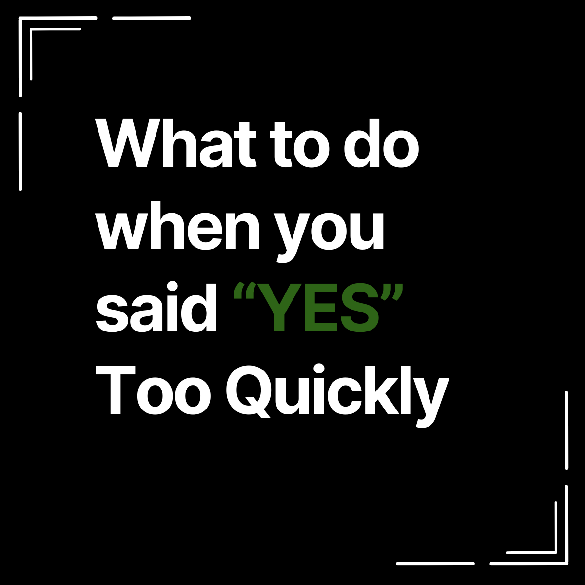 What to do when you said “YES” Too Quickly. 
