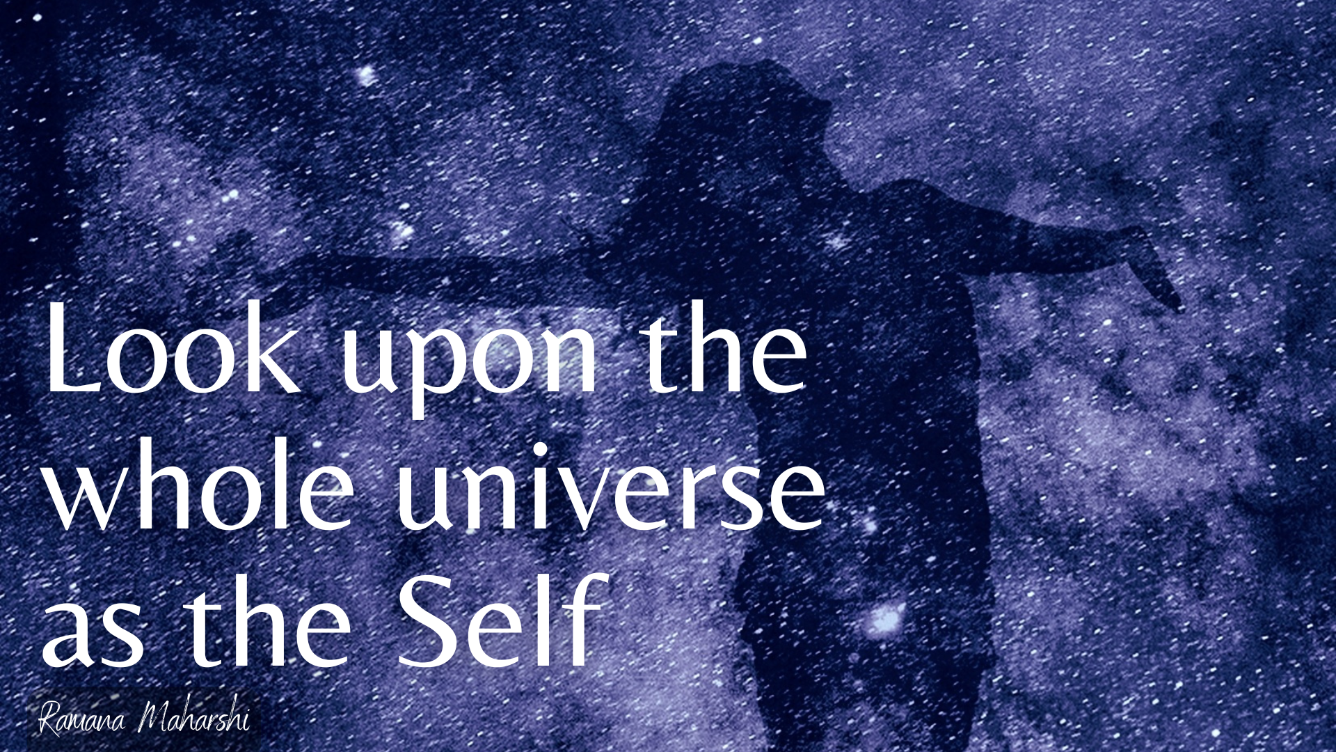 Dark blue-light purple starfield with human image with head tilted up and widespread arms in darker relief. Superimposed quote by Ramana Maharshi: Look upon the whole universe as the Self