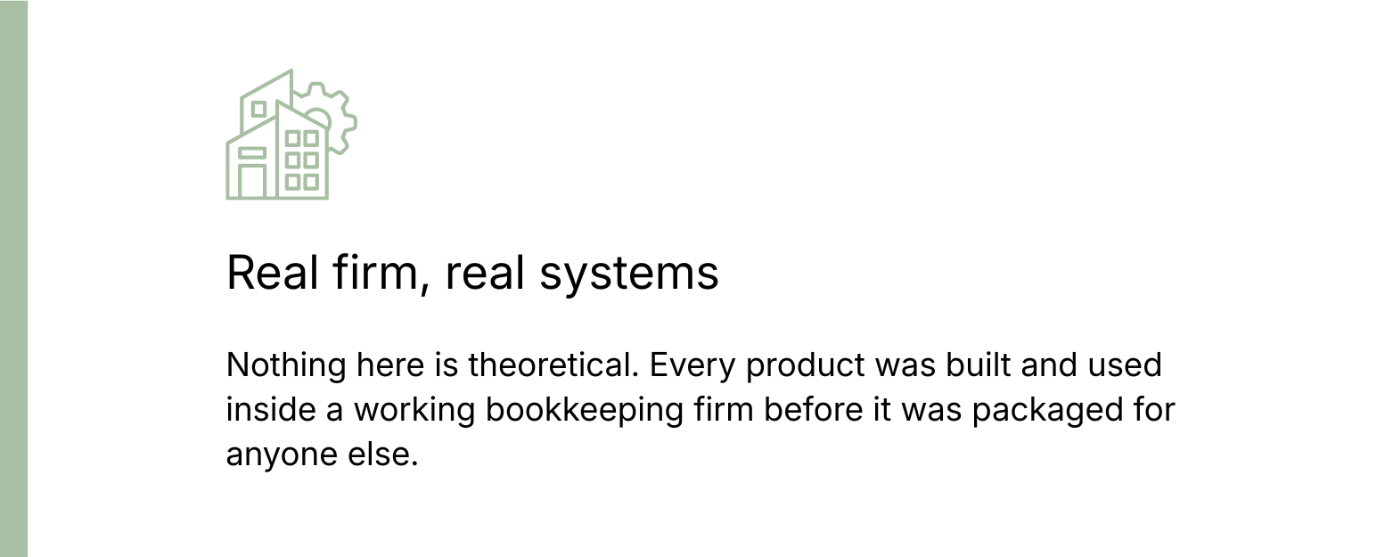 Real firm, real systems: Nothing here is theoretical. Every product was built and used inside a working bookkeeping firm before it was packaged for anyone else.