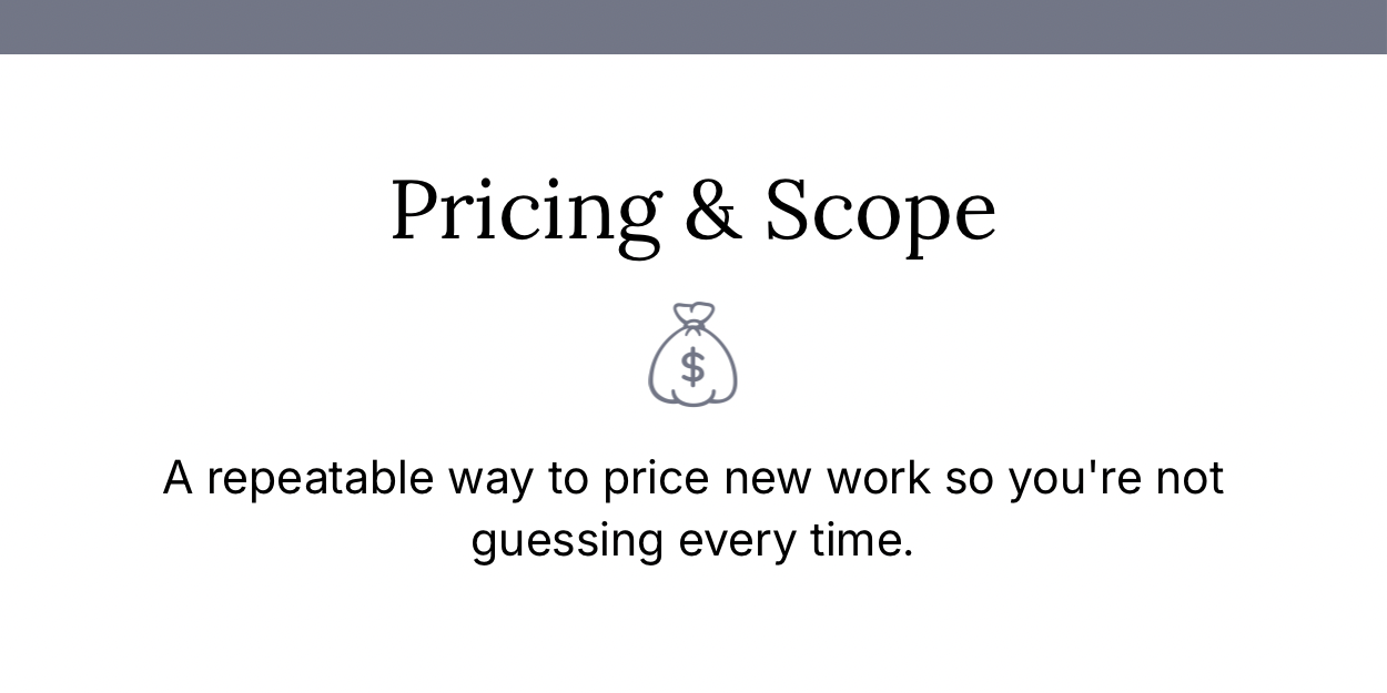 Pricing & Scope: a repeatable way to price new work so you're not guessing every time.