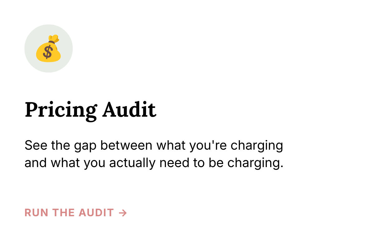 Pricing Audit, see the gap between what you're charging and what you actually need to be charging, run the audit