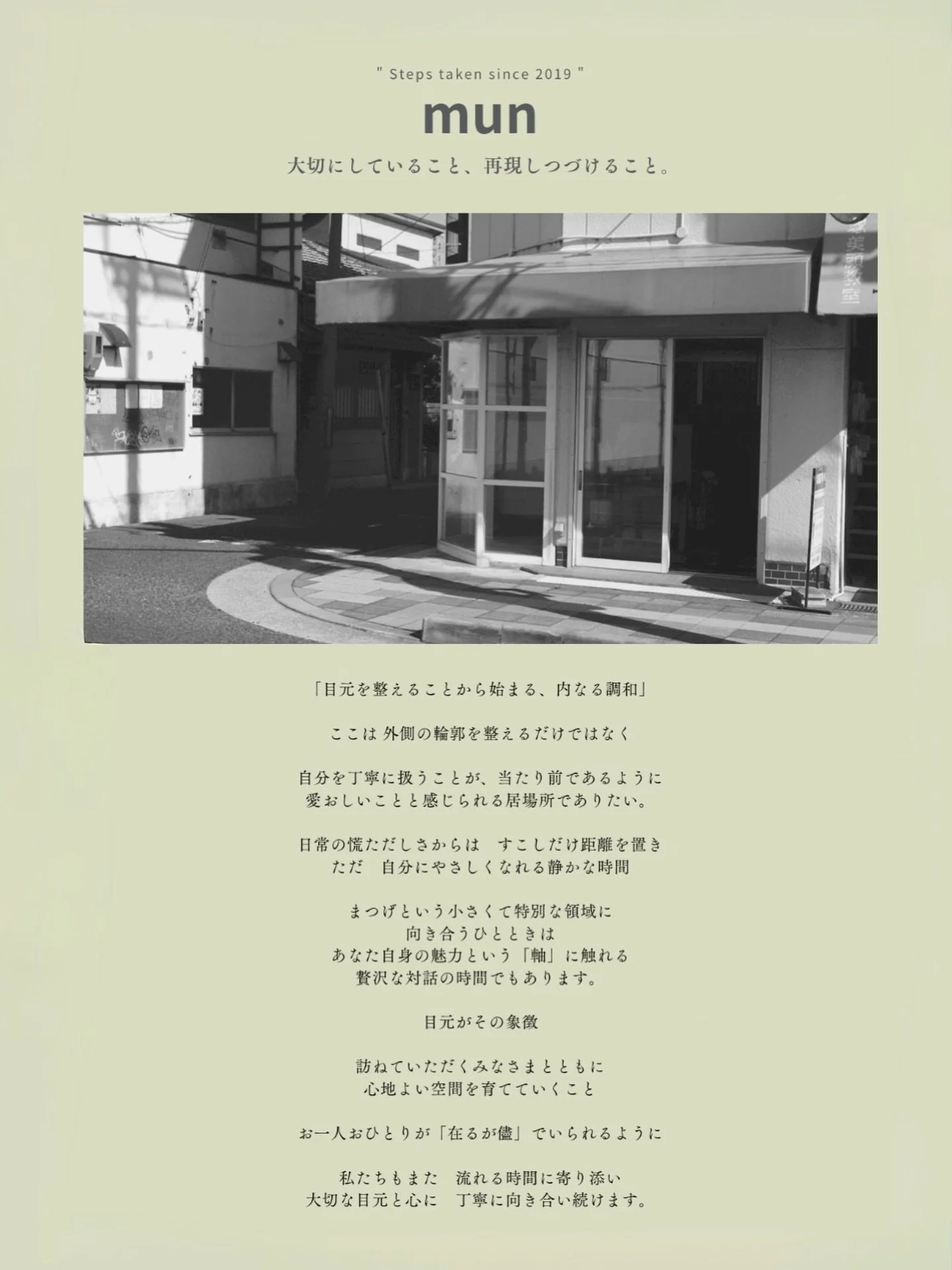 【 大切にしていること、再現しつづけること。】 
 
 
 
2019年9月
munはこの場所でスタートいたしました。

改めて、ご挨拶をさせていただきます。

 ＿
 
オープン当初より
たくさんの方に支えていただき
初月から満席という、ありがたいスタートを迎えることができました。

 
お祝いのお花や温かな言葉に包まれた初日の光景は
今もなお、大切な記憶として残っています。

 
そこから今日まで
口コミやご紹介を通してご縁を繋げていただき

多くの笑顔に支えられながら
サロンとしてのかたち