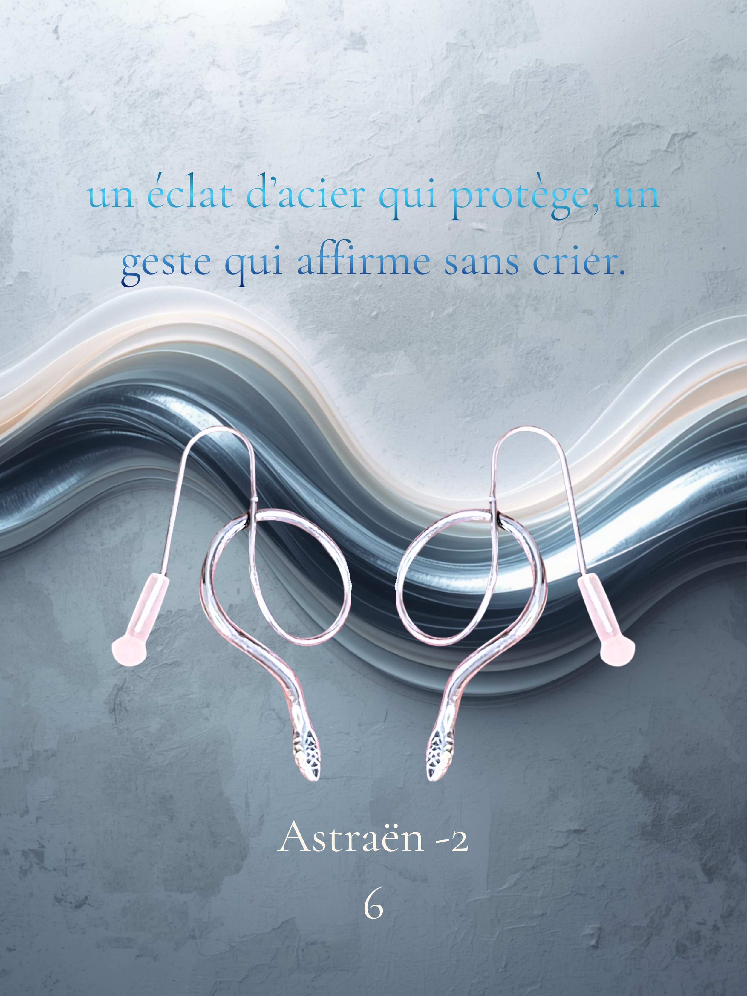 art26- Astraën -26- crochets d'oreilles- une onde serpentine qui accompagne le corps, un éclat d’acier qui protège, un geste qui affirme sans crier..png