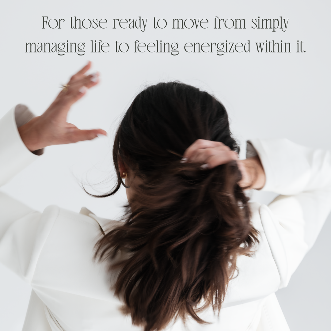 A woman with long dark hair wearing a white shirt, facing away, with one hand behind her head and the other raised. Overlaid text reads, 'For those ready to move from simply managing life to feeling energized within it.'