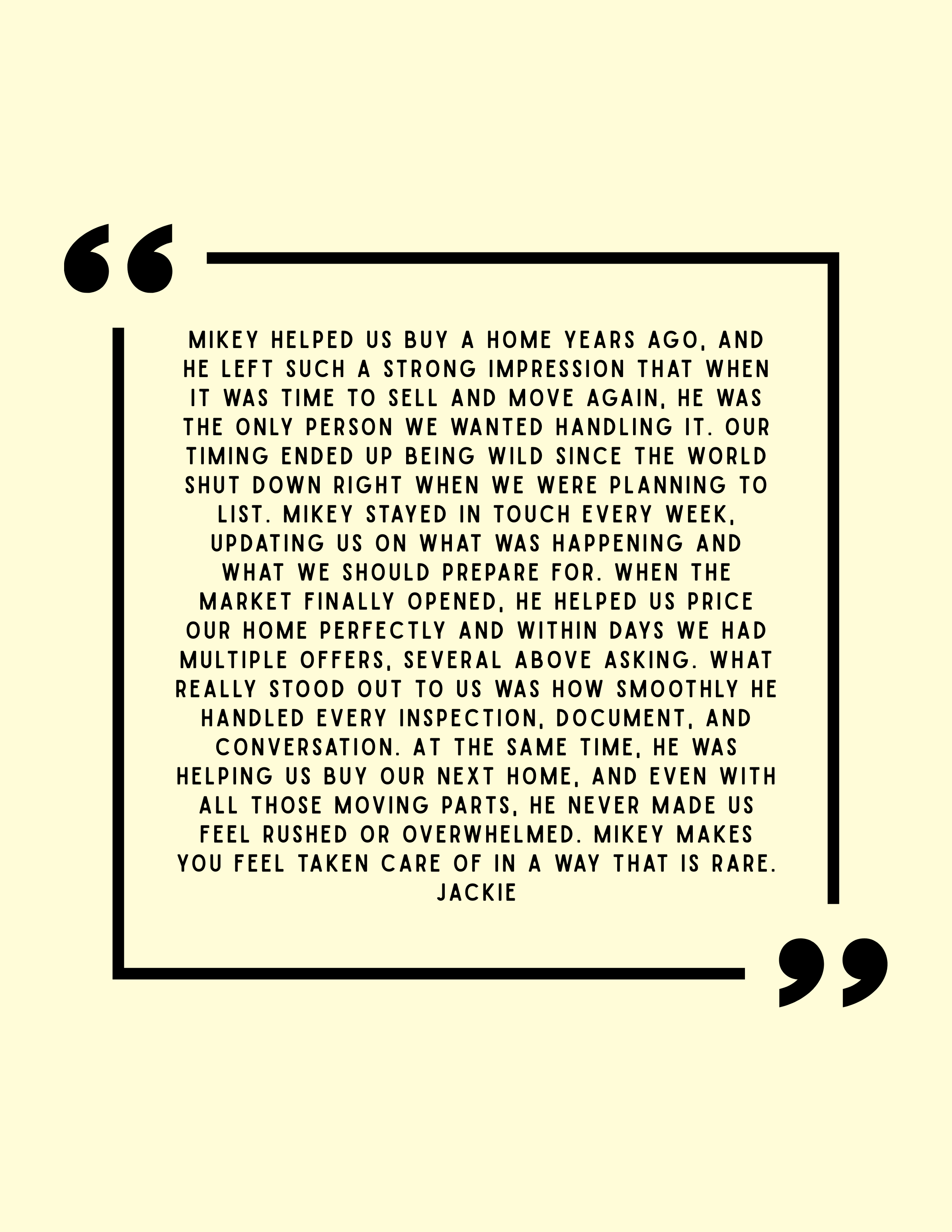 Quote about Mikey helping with home buying process, being caring, and handling inspection and moving parts, signed by Jackie.