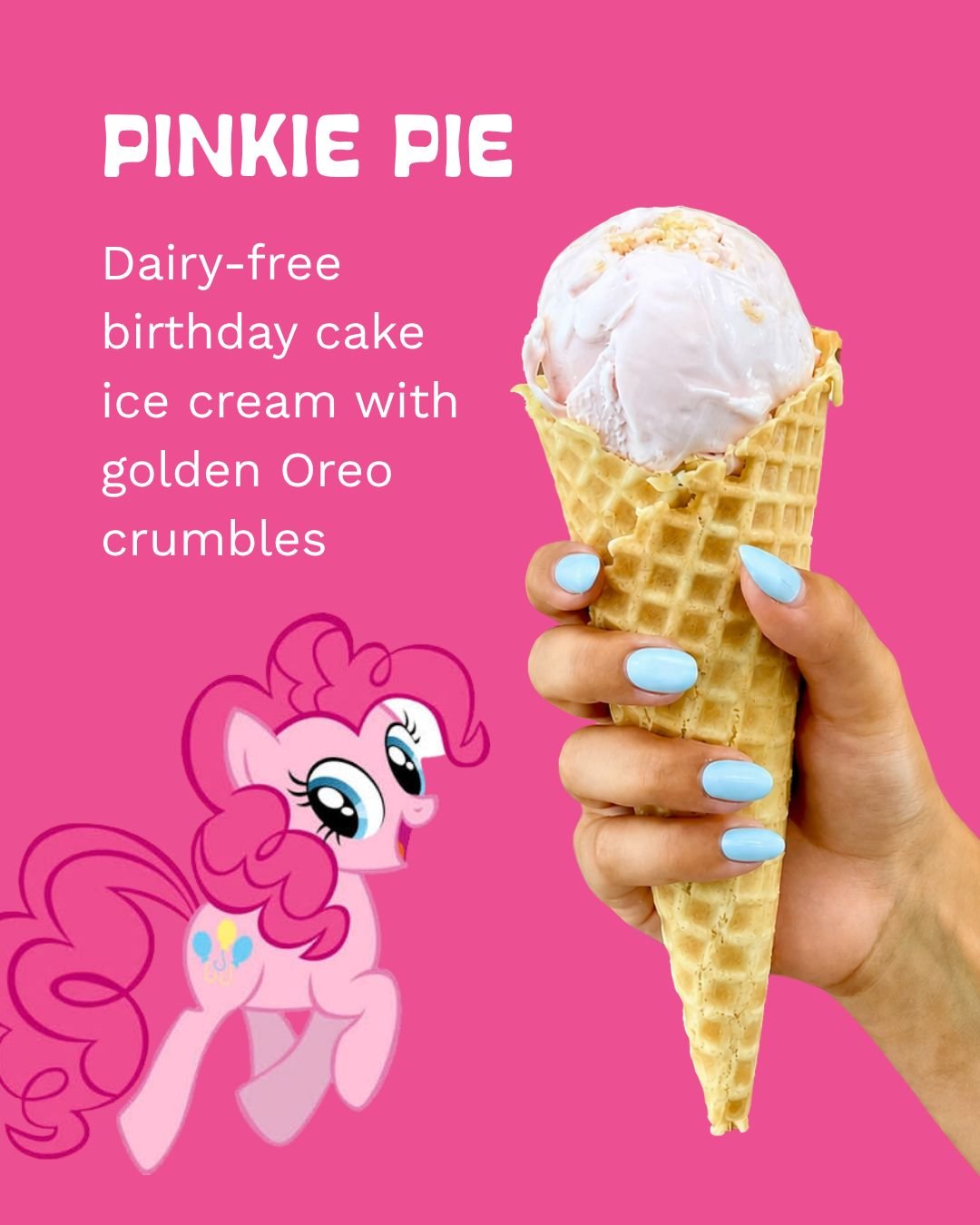 Our newest flavor is for My Little Pony fans!

Pinkie Pie is a non-dairy birthday cake ice cream packed with Golden Oreo crumbles and Ponyville party energy.

Contains: Pea protein, wheat, soy. Naturally colored with beet juice ❤️

#IceCreamLovers #N