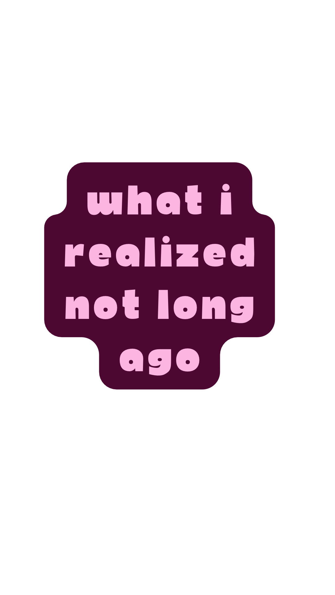 A graphic with pink text on a dark purple background that reads "what i realized not long ago".