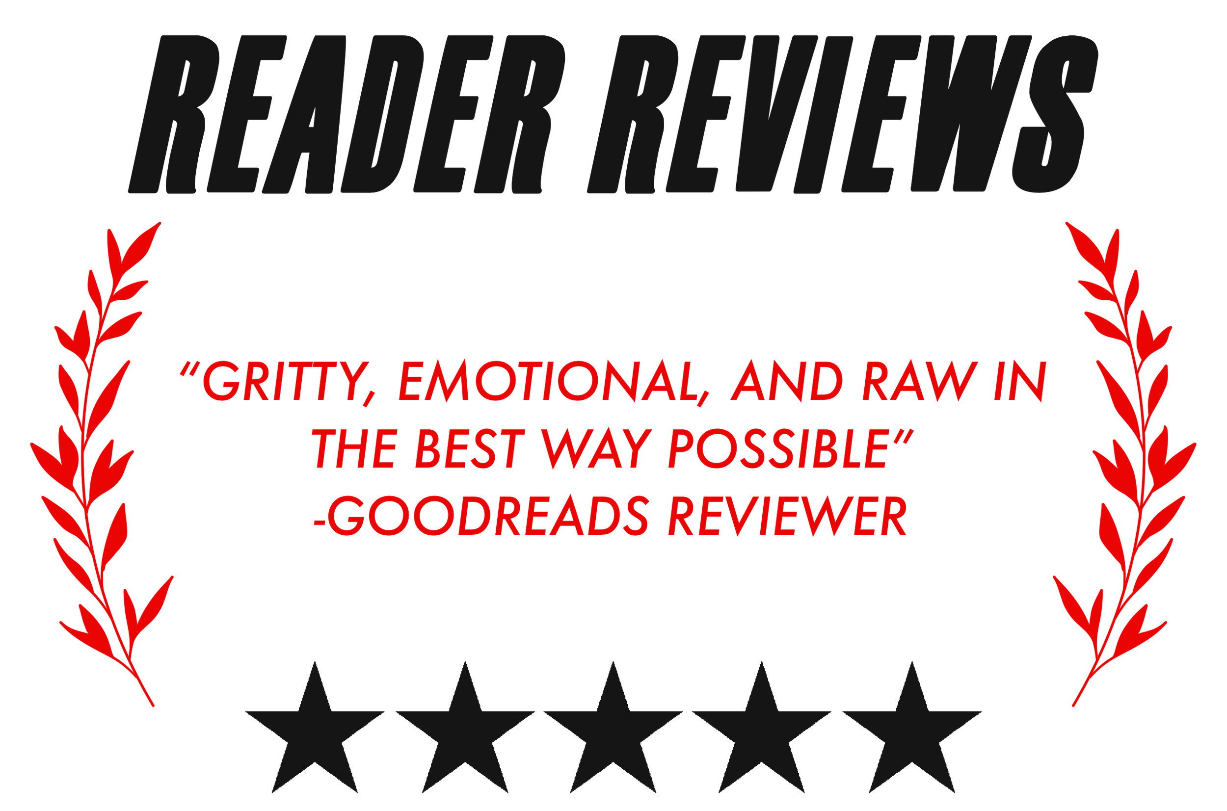 “GRITTY, EMOTIONAL, AND RAW IN THE BEST WAY POSSIBLE”
-GOODREADS REVIEWER