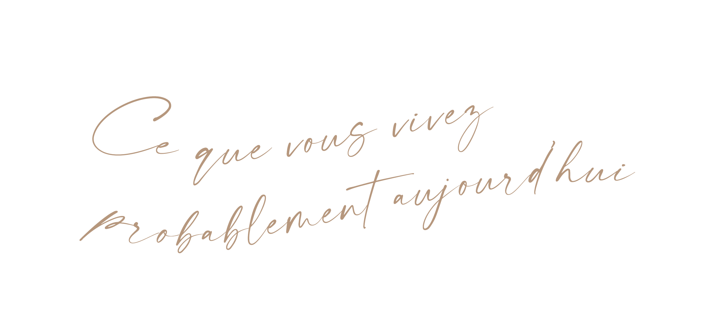 Texte en lettres manuscrites écrivant en français "CE QUE VOUS VIVEZ PROBABLEMENT AUJOURD'HUI" sur deux lignes en suivant une légère ondulation