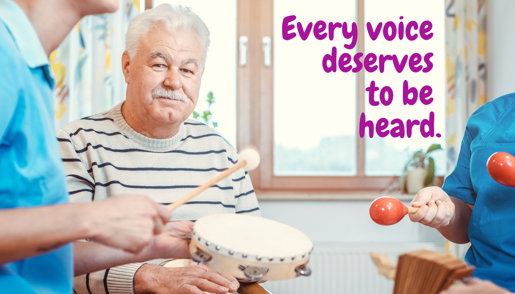 An elderly man with white hair and a striped sweater sits at a table, surrounded by two caregivers in blue uniforms, engaging in a music therapy session with a tambourine and maracas. The room has large windows and cheerful decor. The text on the image reads, 'Every voice deserves to be heard.'