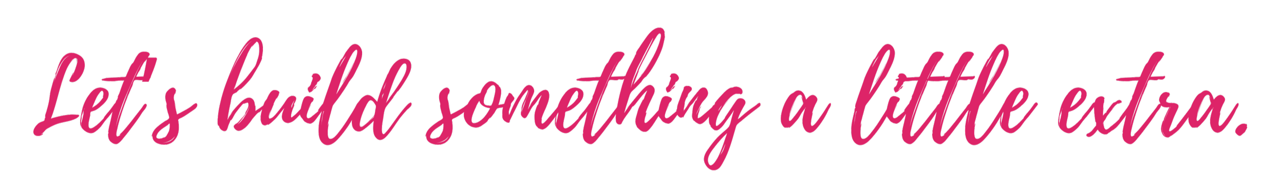 Pink handwritten text reading, "Let's build something a little extra."