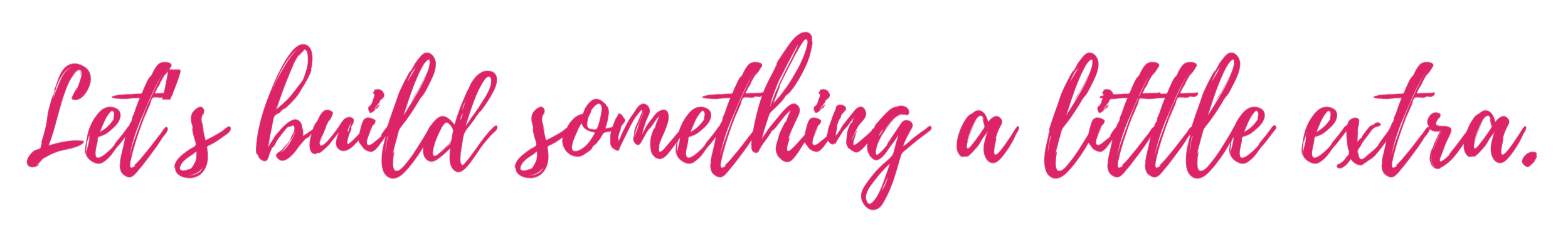 Pink cursive text on black background that reads "Let's build something a little extra."