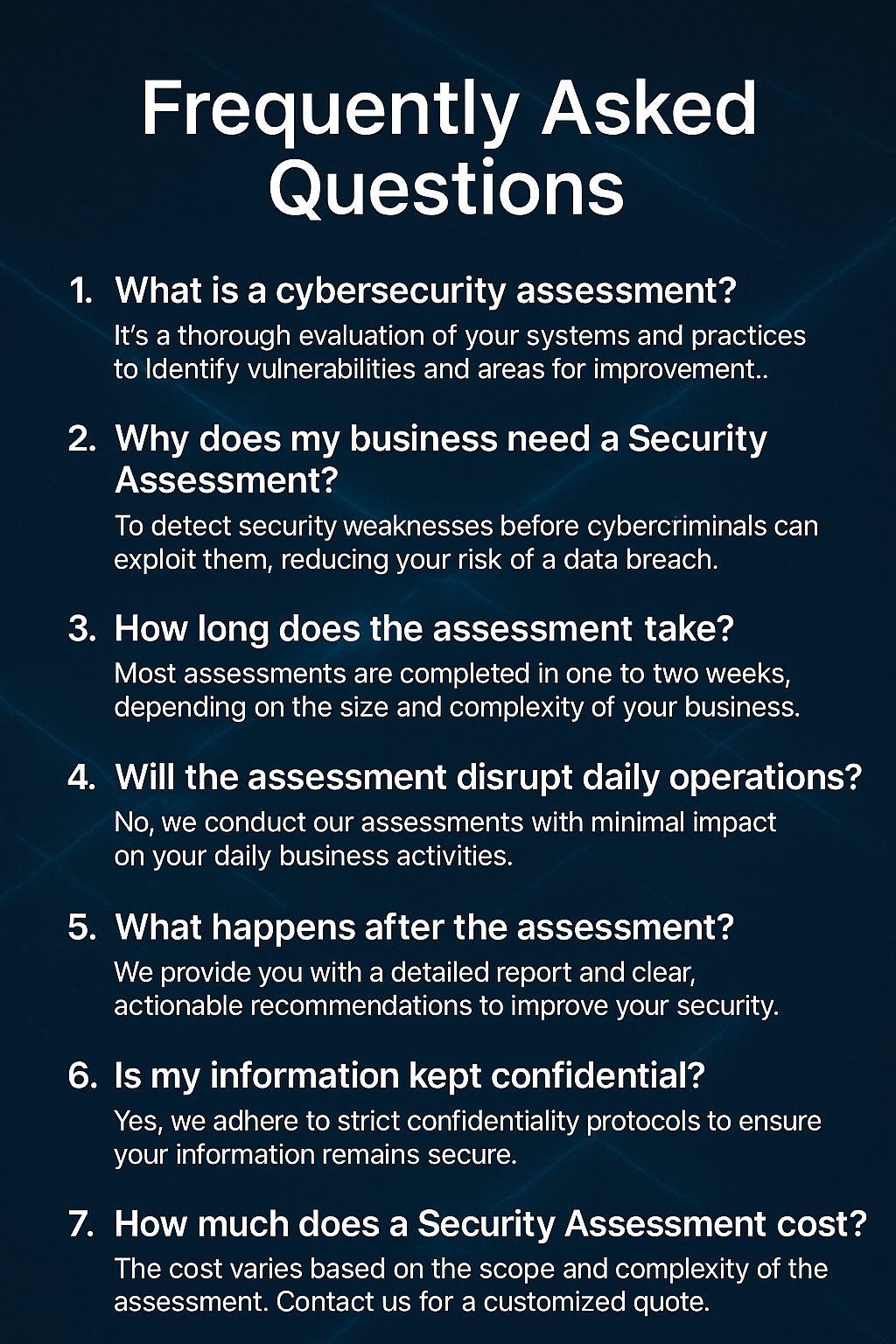 FAQs about cybersecurity assessments, including questions about what they are, their importance, duration, impact on operations, post-assessment actions, confidentiality, and costs.