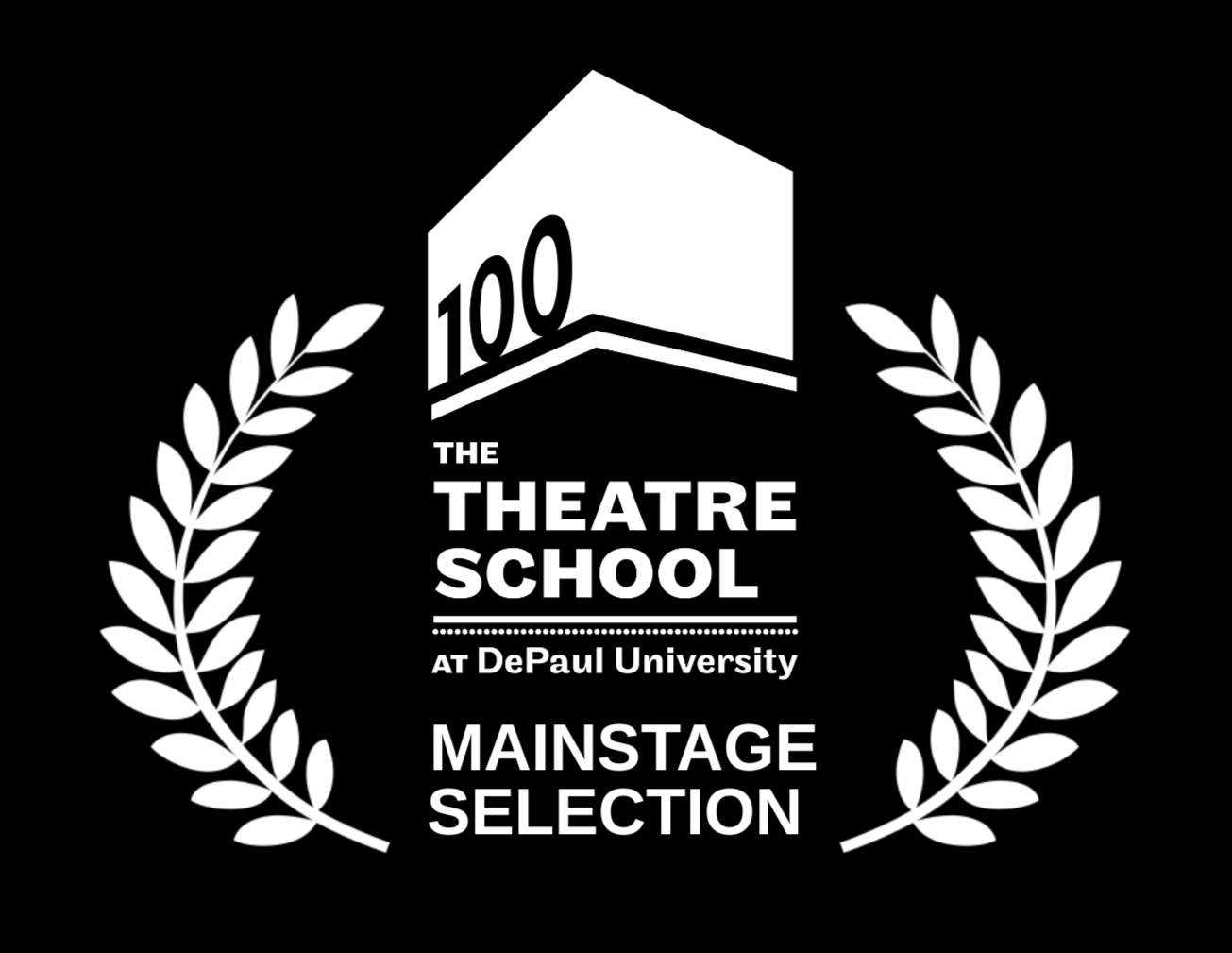 Black background with white emblem for the 100th Theatre School at DePaul University, featuring laurel branches, a number 100 in a pentagon, and text indicating mainstage selection.