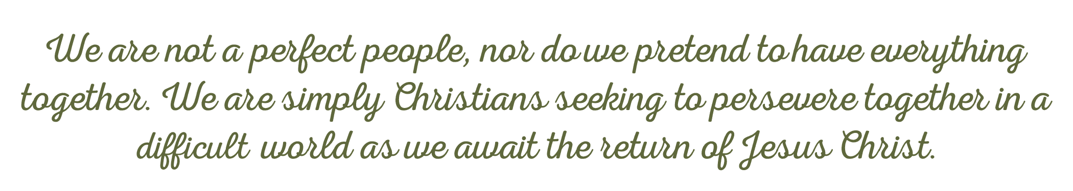 A quote in green cursive font on a black background that reads, 'We are not a perfect people, nor do we pretend to have everything together. We are simply Christians seeking to persevere together in a difficult world as we await the return of Jesus Christ.'