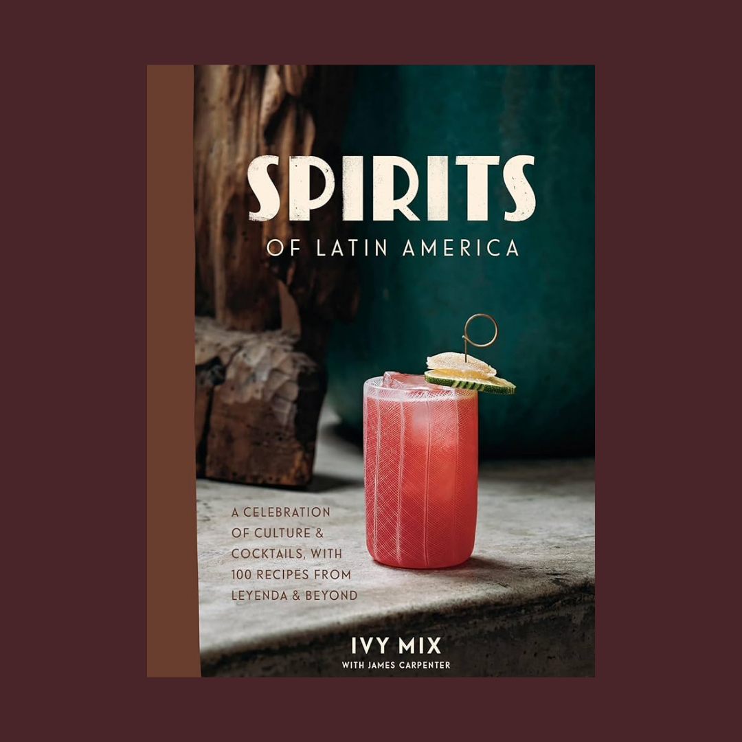 Spirits of Latin America:  A Celebration of Culture & Cocktails, with 100 Recipes from Leyenda & Beyond