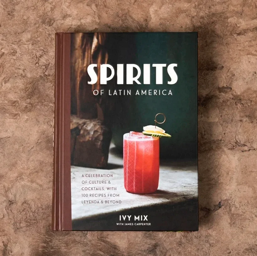 Spirits of Latin America:  A Celebration of Culture & Cocktails, with 100 Recipes from Leyenda & Beyond